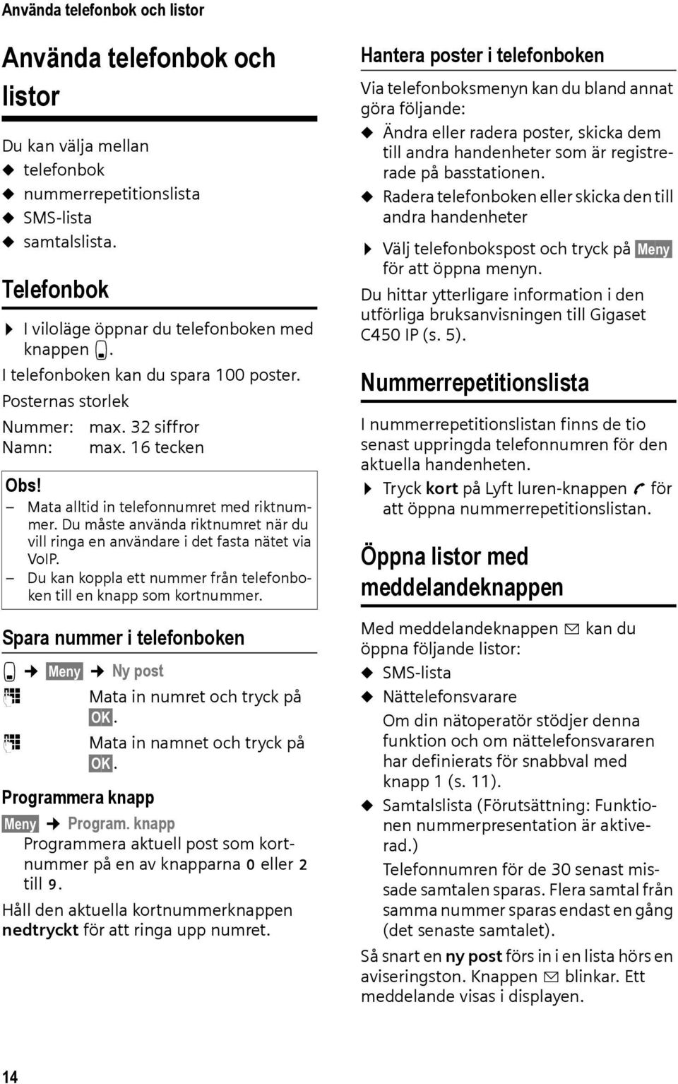 Mata alltid in telefonnumret med riktnummer. Du måste använda riktnumret när du vill ringa en användare i det fasta nätet via VoIP.