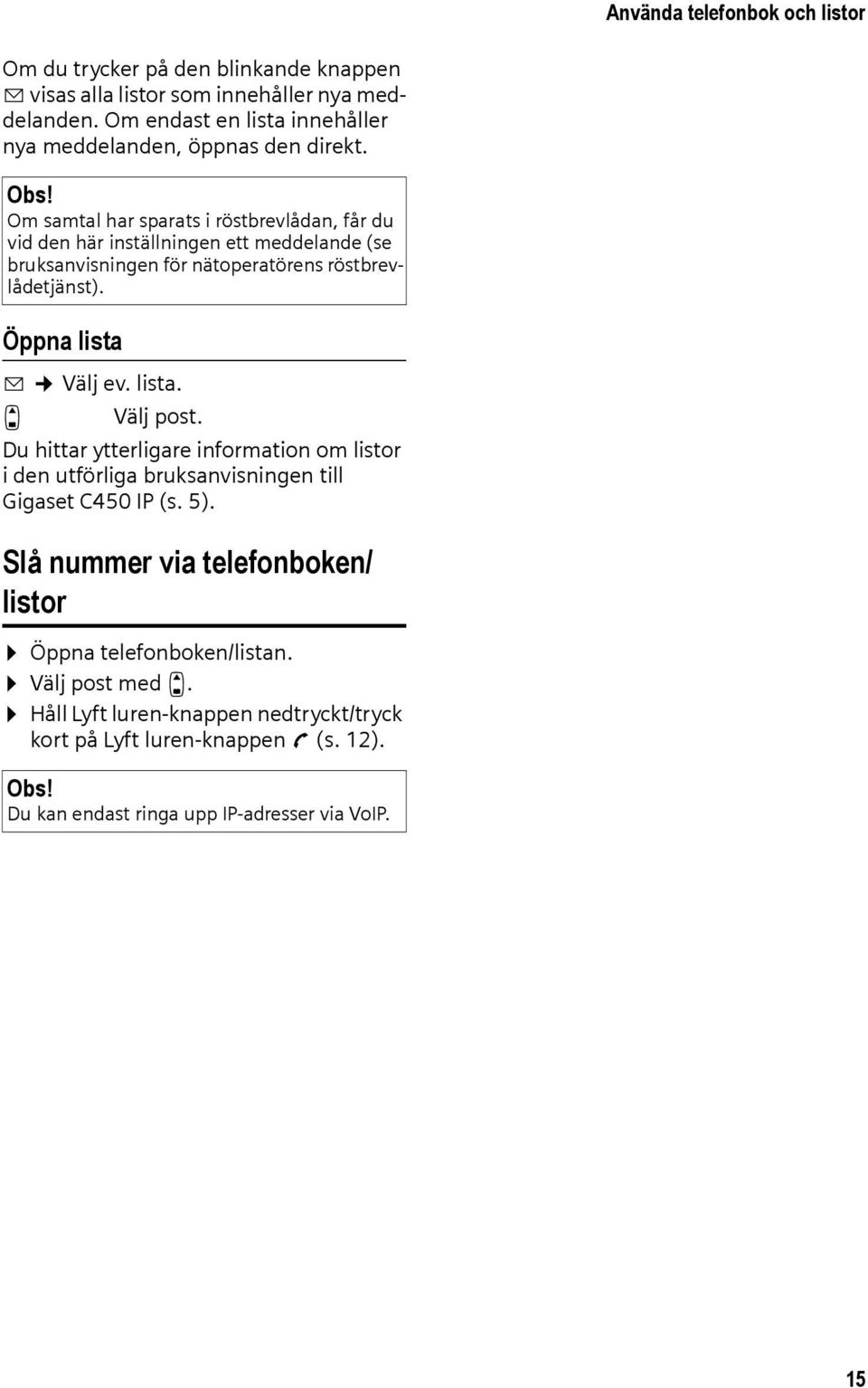 Om samtal har sparats i röstbrevlådan, får du vid den här inställningen ett meddelande (se bruksanvisningen för nätoperatörens röstbrevlådetjänst). Öppna lista f Välj ev.