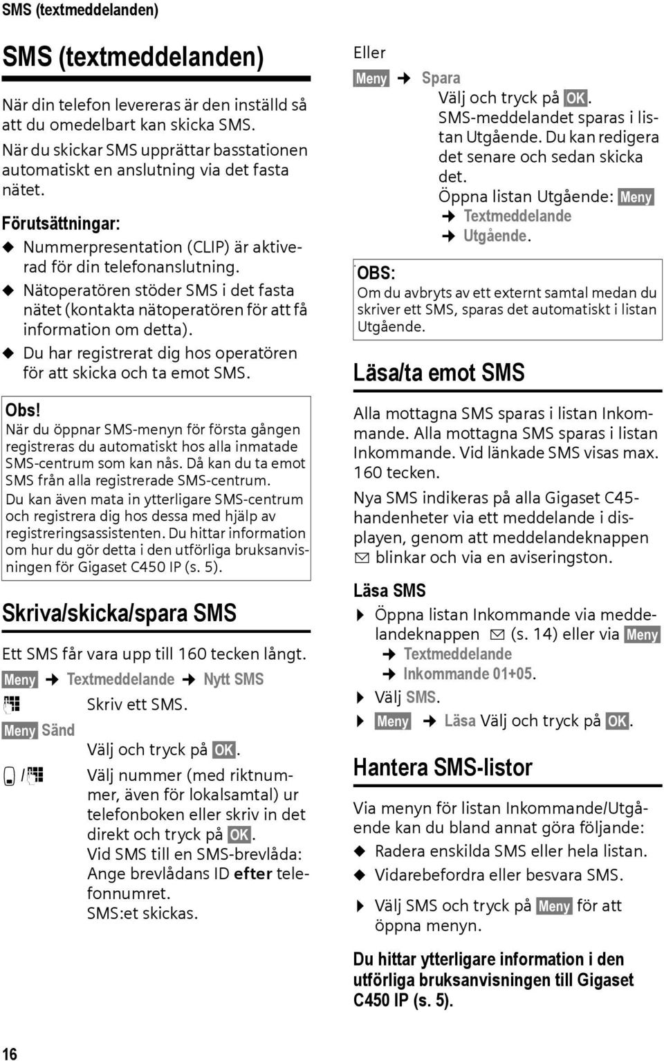 u Nätoperatören stöder SMS i det fasta nätet (kontakta nätoperatören för att få information om detta). u Du har registrerat dig hos operatören för att skicka och ta emot SMS. Obs!