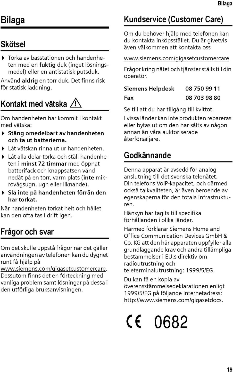 Låt alla delar torka och ställ handenheten i minst 72 timmar med öppnat batterifack och knappsatsen vänd nedåt på en torr, varm plats (inte mikrovågsugn, ugn eller liknande).