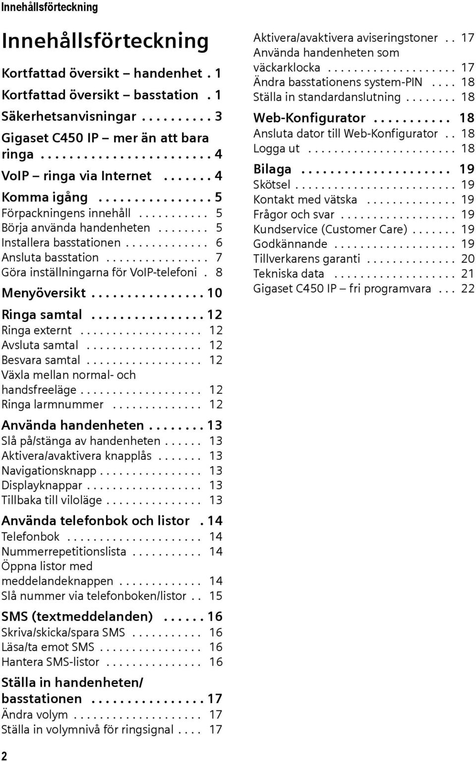 ............ 6 Ansluta basstation................ 7 Göra inställningarna för VoIP-telefoni. 8 Menyöversikt................ 10 Ringa samtal................ 12 Ringa externt................... 12 Avsluta samtal.