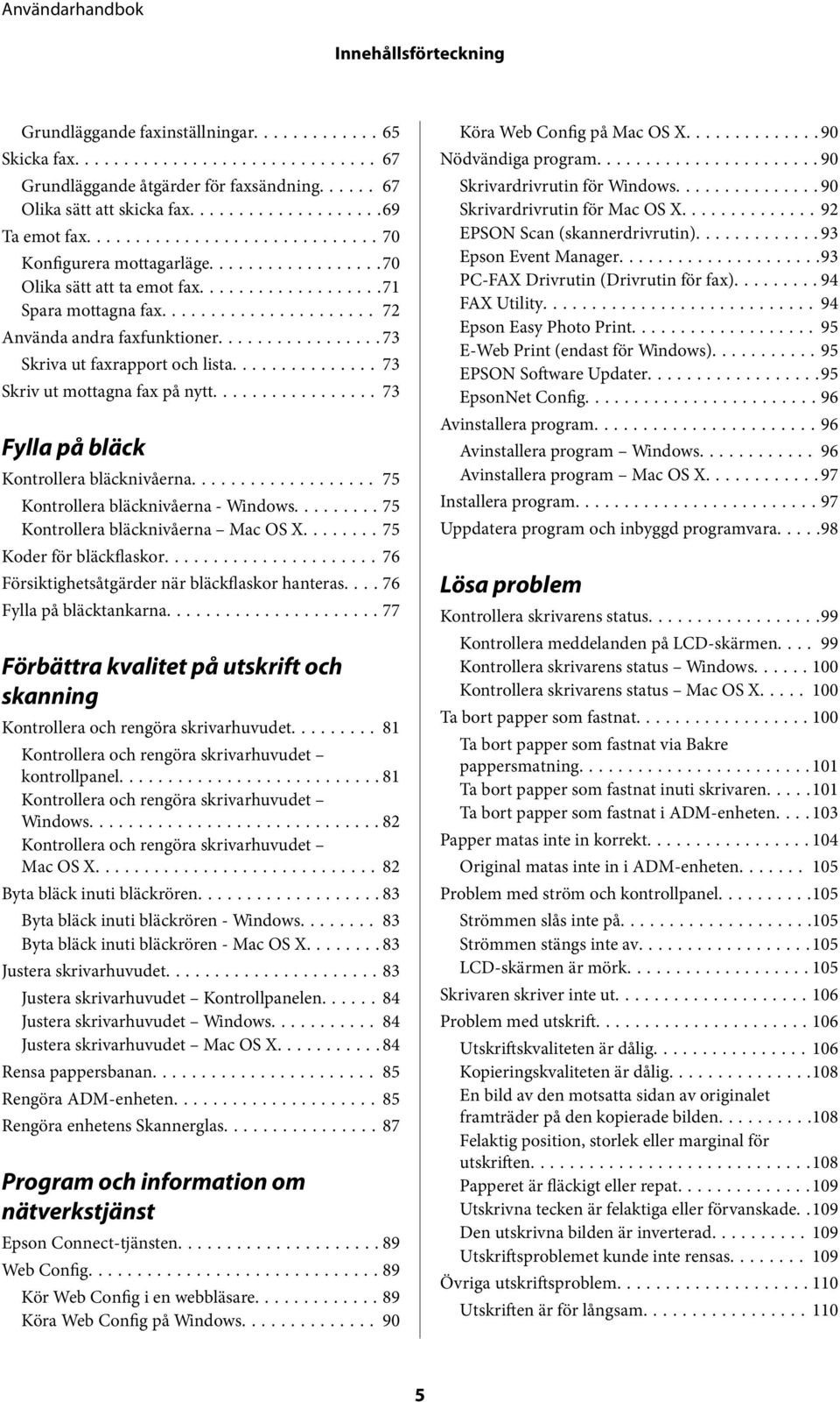 ..73 Fylla på bläck Kontrollera bläcknivåerna... 75 Kontrollera bläcknivåerna - Windows......... 75 Kontrollera bläcknivåerna Mac OS X........ 75 Koder för bläckflaskor.