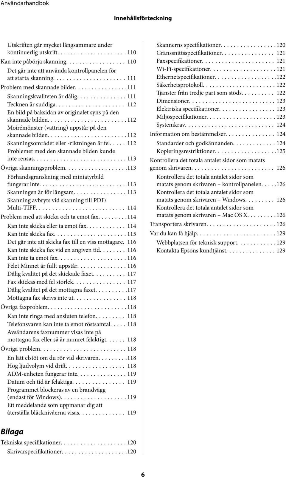 ..112 Moirémönster (vattring) uppstår på den skannade bilden...112 Skanningsområdet eller -riktningen är fel..... 112 Problemet med den skannade bilden kunde inte rensas...113 Övriga skanningsproblem.