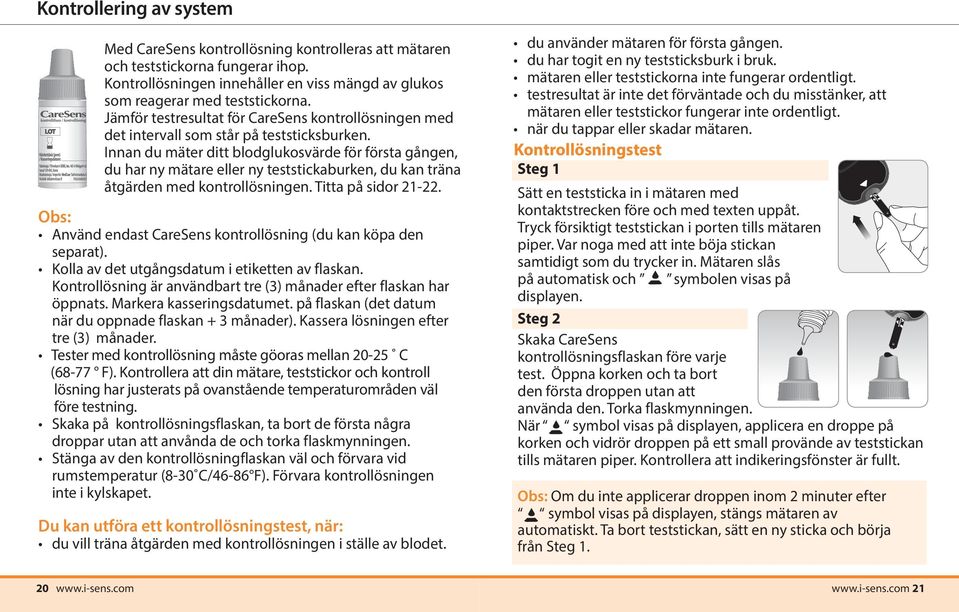 Innan du mäter ditt blodglukosvärde för första gången, du har ny mätare eller ny teststickaburken, du kan träna åtgärden med kontrollösningen. Titta på sidor 21-22.