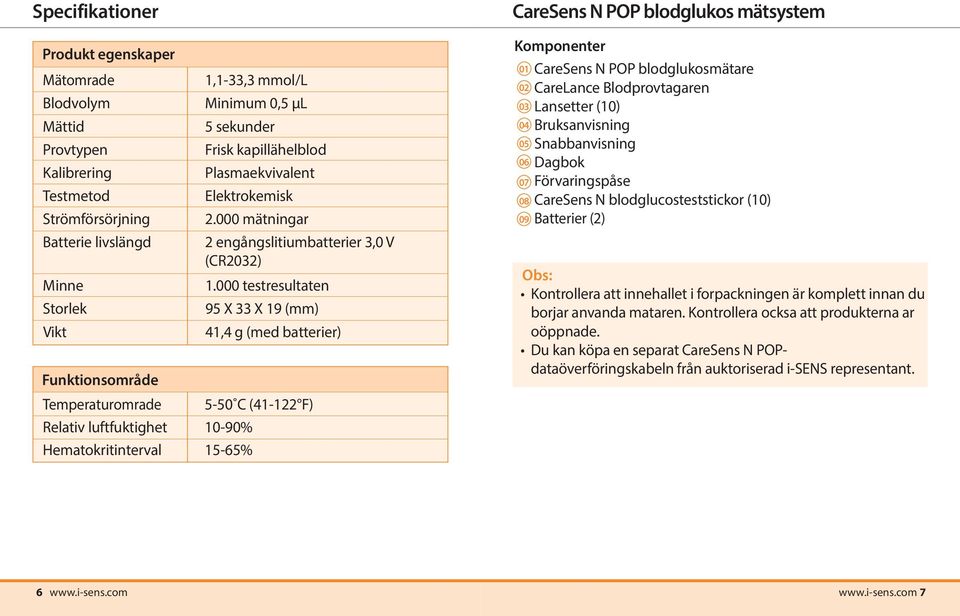 000 testresultaten 95 X 33 X 19 (mm) 41,4 g (med batterier) Temperaturomrade 5-50 C (41-122 F) Relativ luftfuktighet 10-90% Hematokritinterval 15-65% CareSens N POP blodglukos mätsystem Komponenter