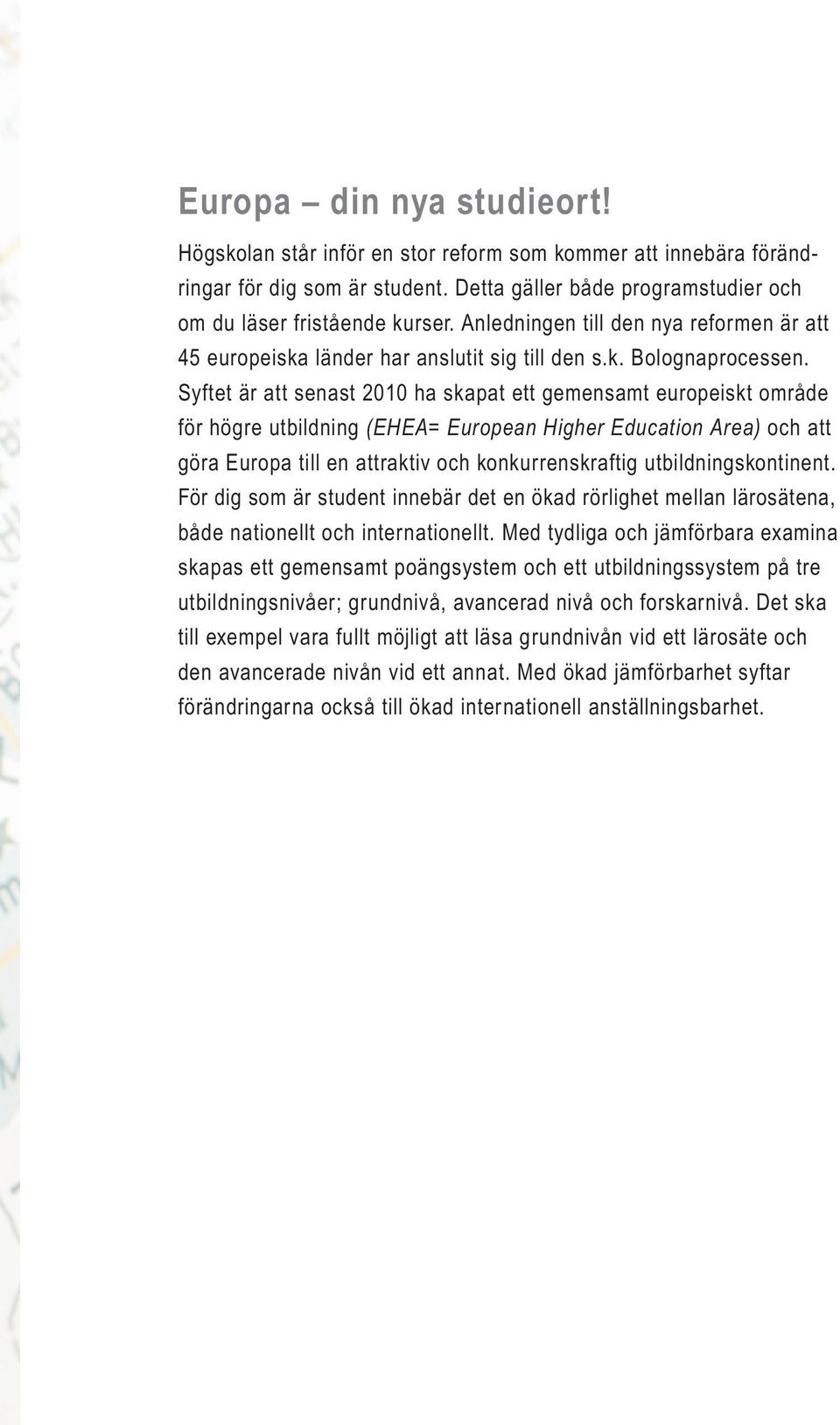 Syftet är att senast 2010 ha skapat ett gemensamt europeiskt område för högre utbildning (EHEA= European Higher Education Area) och att göra Europa till en attraktiv och konkurrenskraftig