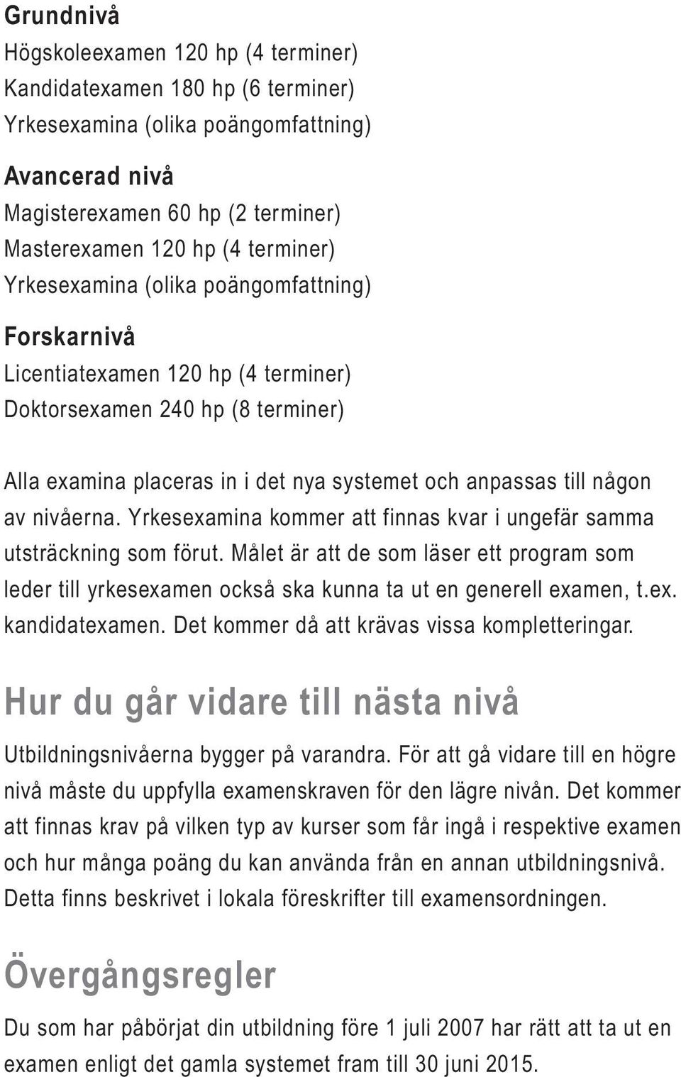 Yrkesexamina kommer att finnas kvar i ungefär samma utsträckning som förut. Målet är att de som läser ett program som leder till yrkesexamen också ska kunna ta ut en generell examen, t.ex. kandidatexamen.