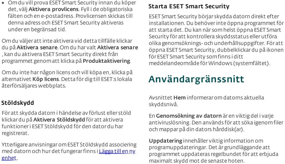 Om du har valt Aktivera senare, kan du aktivera ESET Smart Security direkt från programmet genom att klicka på Produktaktivering.