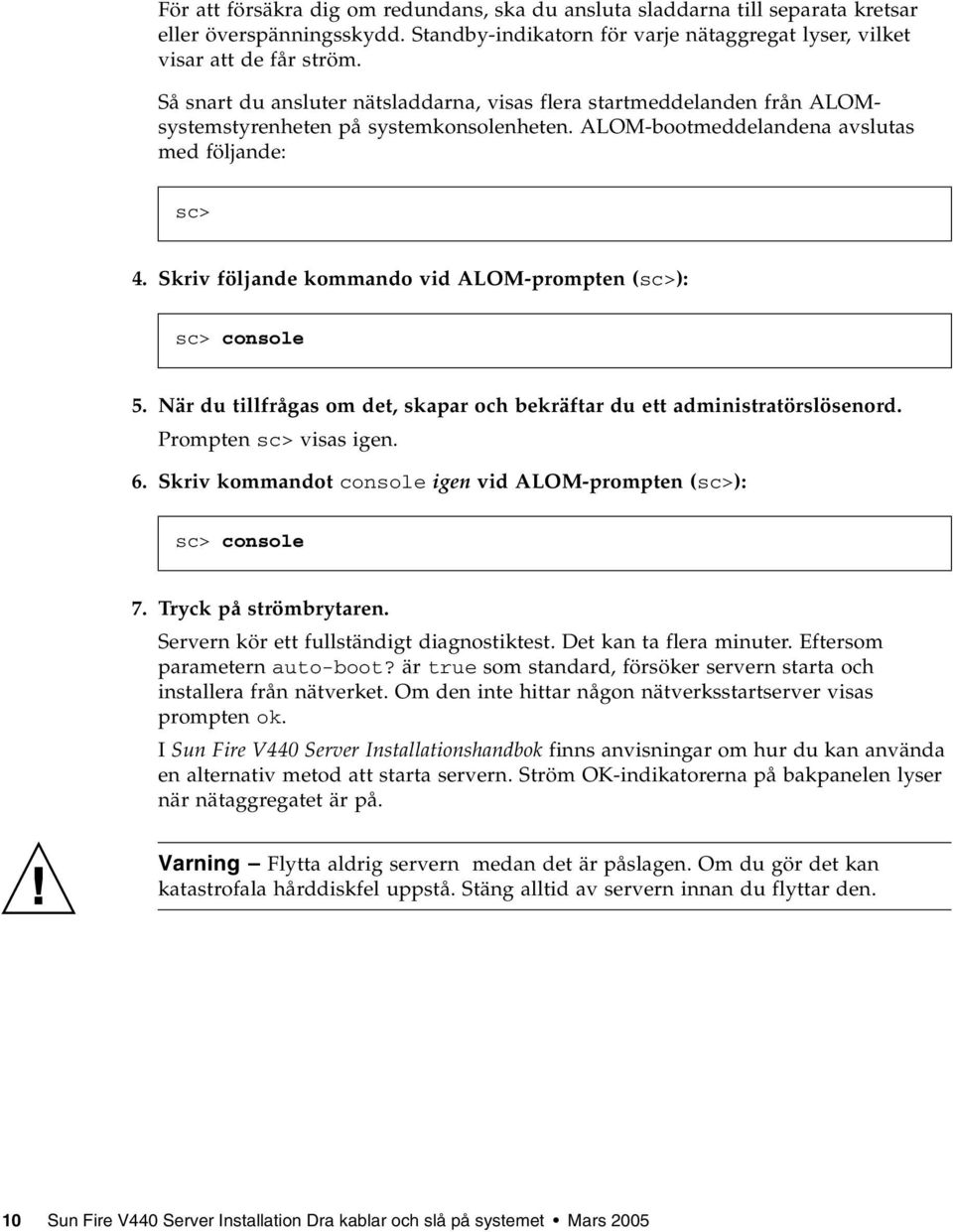 Skriv följande kommando vid ALOM-prompten (sc>): sc> console 5. När du tillfrågas om det, skapar och bekräftar du ett administratörslösenord. Prompten sc> visas igen. 6.