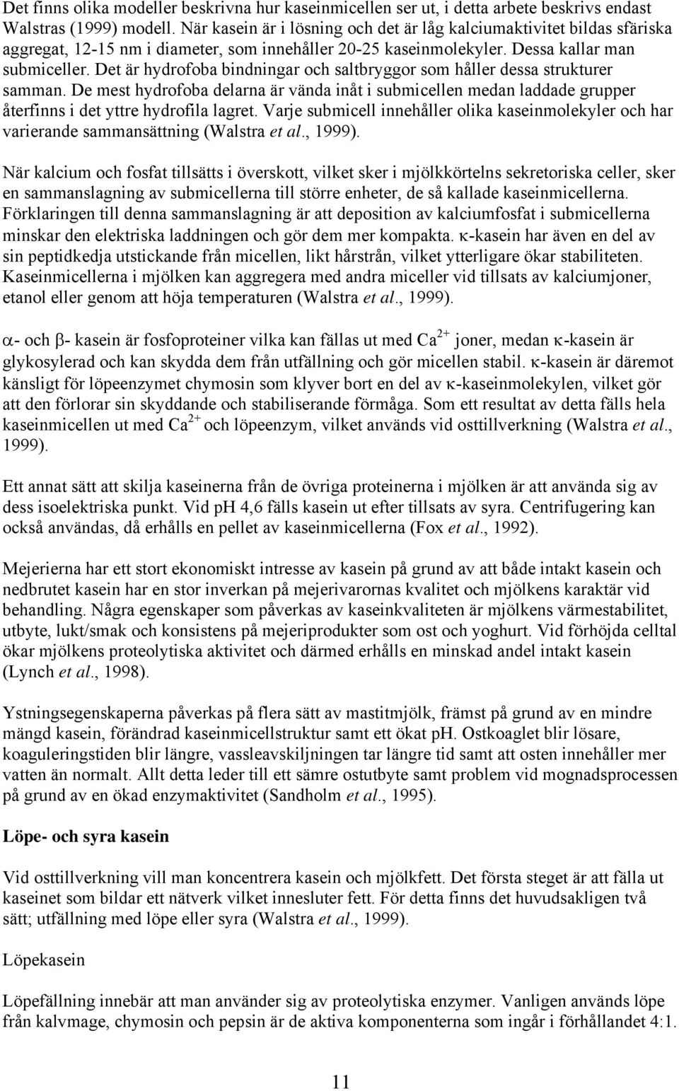 Det är hydrofoba bindningar och saltbryggor som håller dessa strukturer samman. De mest hydrofoba delarna är vända inåt i submicellen medan laddade grupper återfinns i det yttre hydrofila lagret.