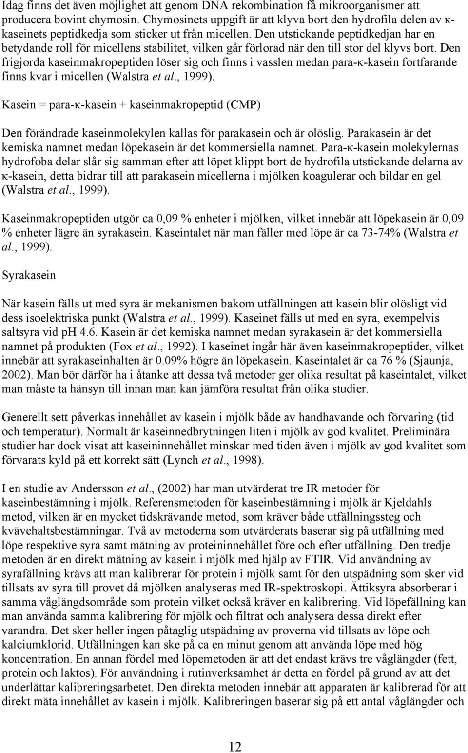 Den utstickande peptidkedjan har en betydande roll för micellens stabilitet, vilken går förlorad när den till stor del klyvs bort.