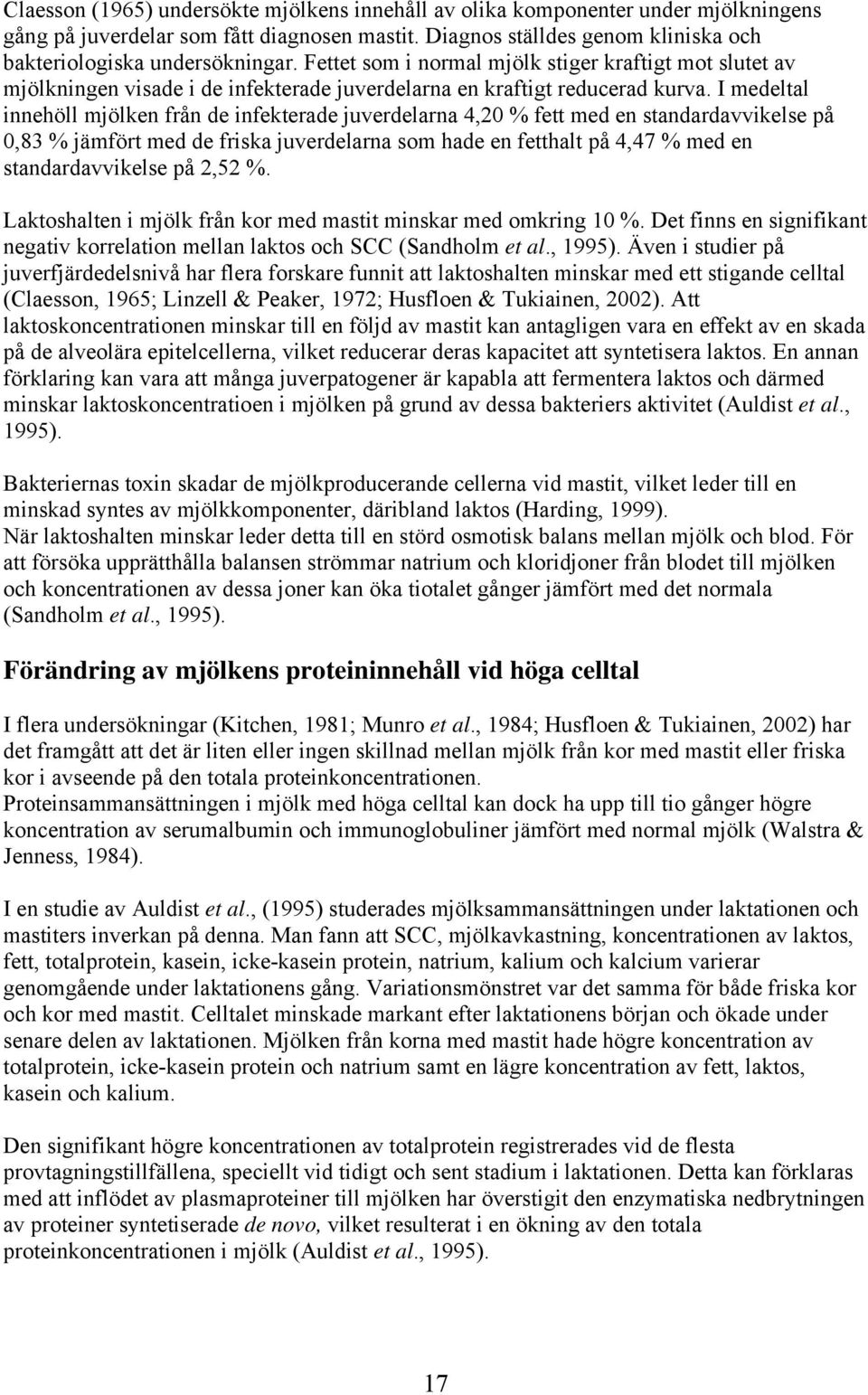 I medeltal innehöll mjölken från de infekterade juverdelarna 4,20 % fett med en standardavvikelse på 0,83 % jämfört med de friska juverdelarna som hade en fetthalt på 4,47 % med en standardavvikelse