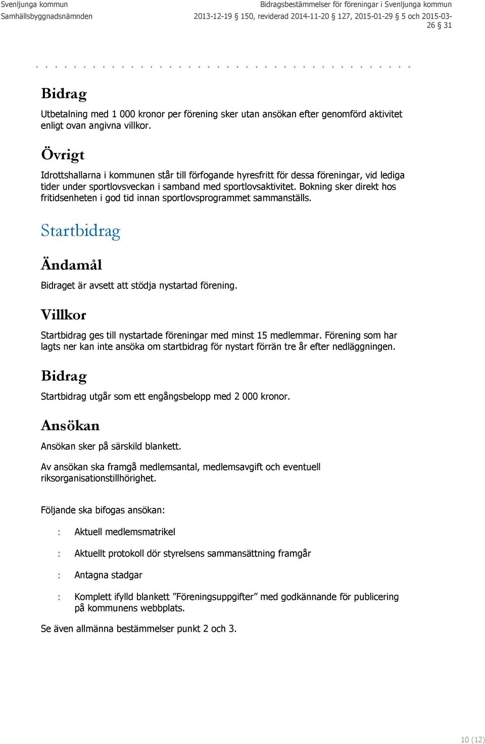 Bokning sker direkt hos fritidsenheten i god tid innan sportlovsprogrammet sammanställs. Startbidrag Ändamål et är avsett att stödja nystartad förening.