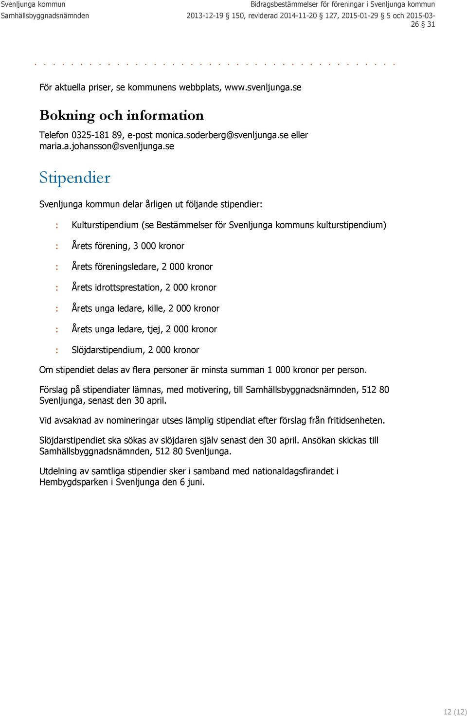 000 kronor Årets idrottsprestation, 2 000 kronor Årets unga ledare, kille, 2 000 kronor Årets unga ledare, tjej, 2 000 kronor Slöjdarstipendium, 2 000 kronor Om stipendiet delas av flera personer är