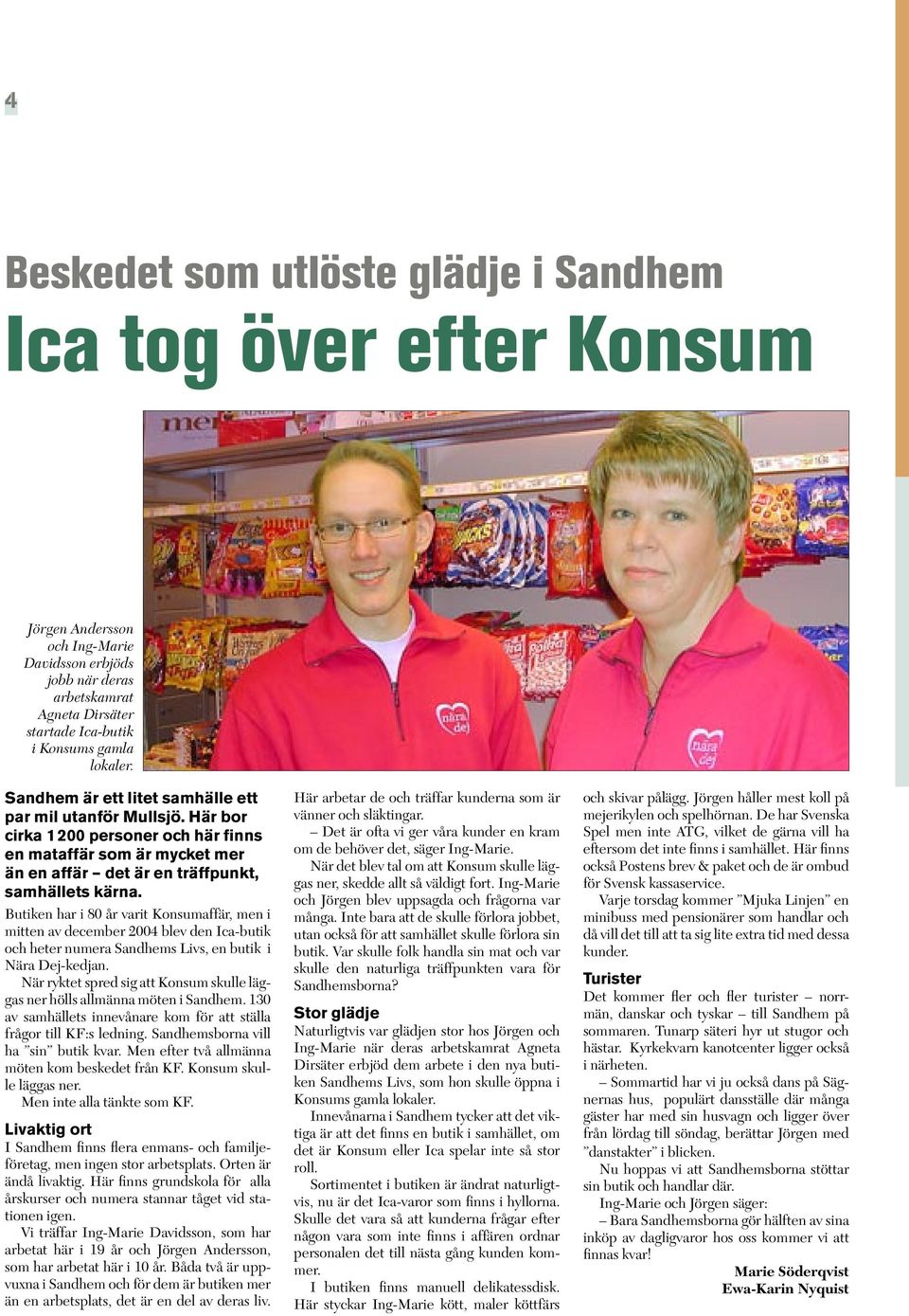 utiken har i 80 år varit onsumaffär, men i mitten av december 2004 blev den ca-butik och heter numera andhems ivs, en butik i ära ej-kedjan.