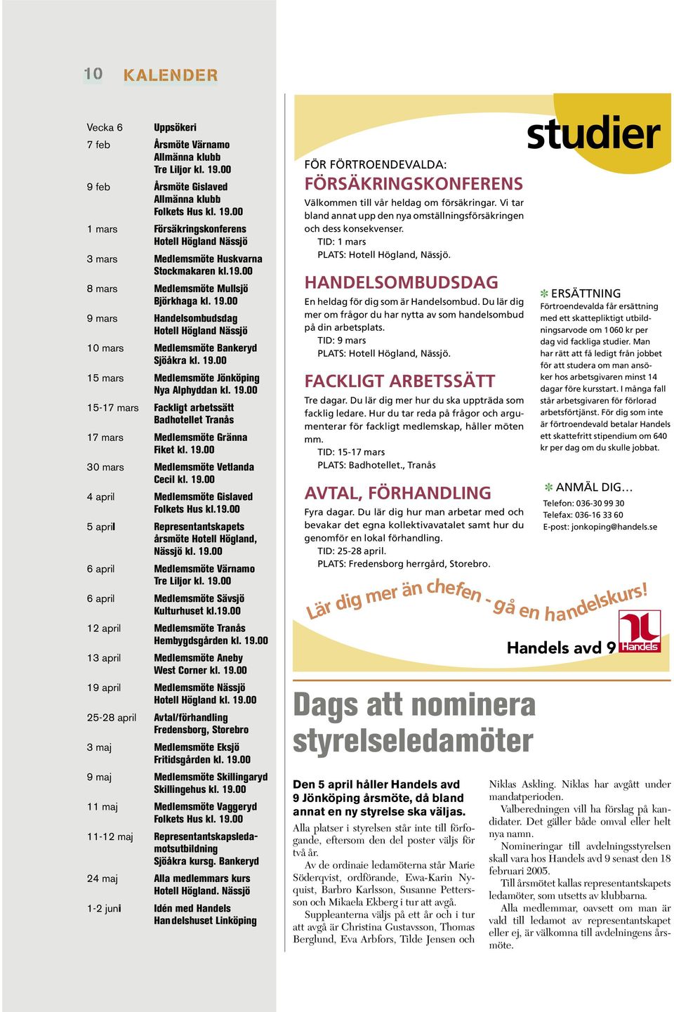 19.00 30 mars Medlemsmöte Vetlanda Cecil kl. 19.00 4 april Medlemsmöte Gislaved Folkets Hus kl.19.00 5 april epresentantskapets årsmöte Hotell Högland, ässjö kl. 19.00 6 april Medlemsmöte Värnamo re iljor kl.