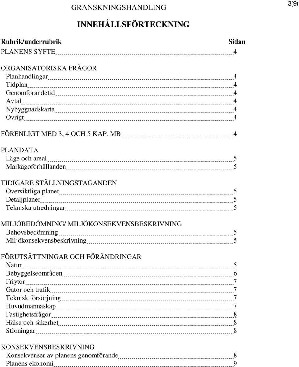 MB 4 PLANDATA Läge och areal 5 Markägoförhållanden 5 TIDIGARE STÄLLNINGSTAGANDEN Översiktliga planer 5 Detaljplaner 5 Tekniska utredningar 5 MILJÖBEDÖMNING/