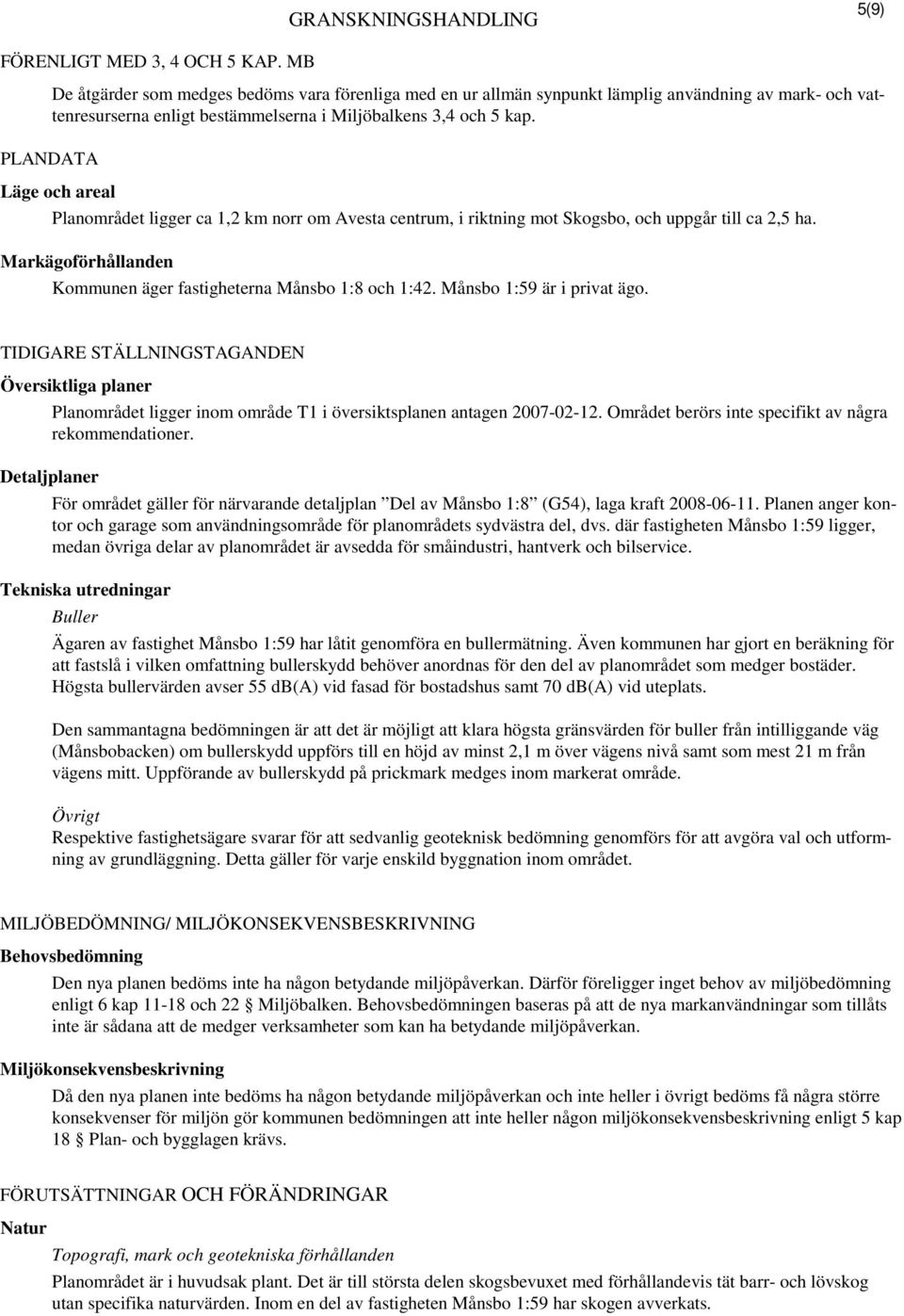 PLANDATA Läge och areal Planområdet ligger ca 1,2 km norr om Avesta centrum, i riktning mot Skogsbo, och uppgår till ca 2,5 ha. Markägoförhållanden Kommunen äger fastigheterna Månsbo 1:8 och 1:42.