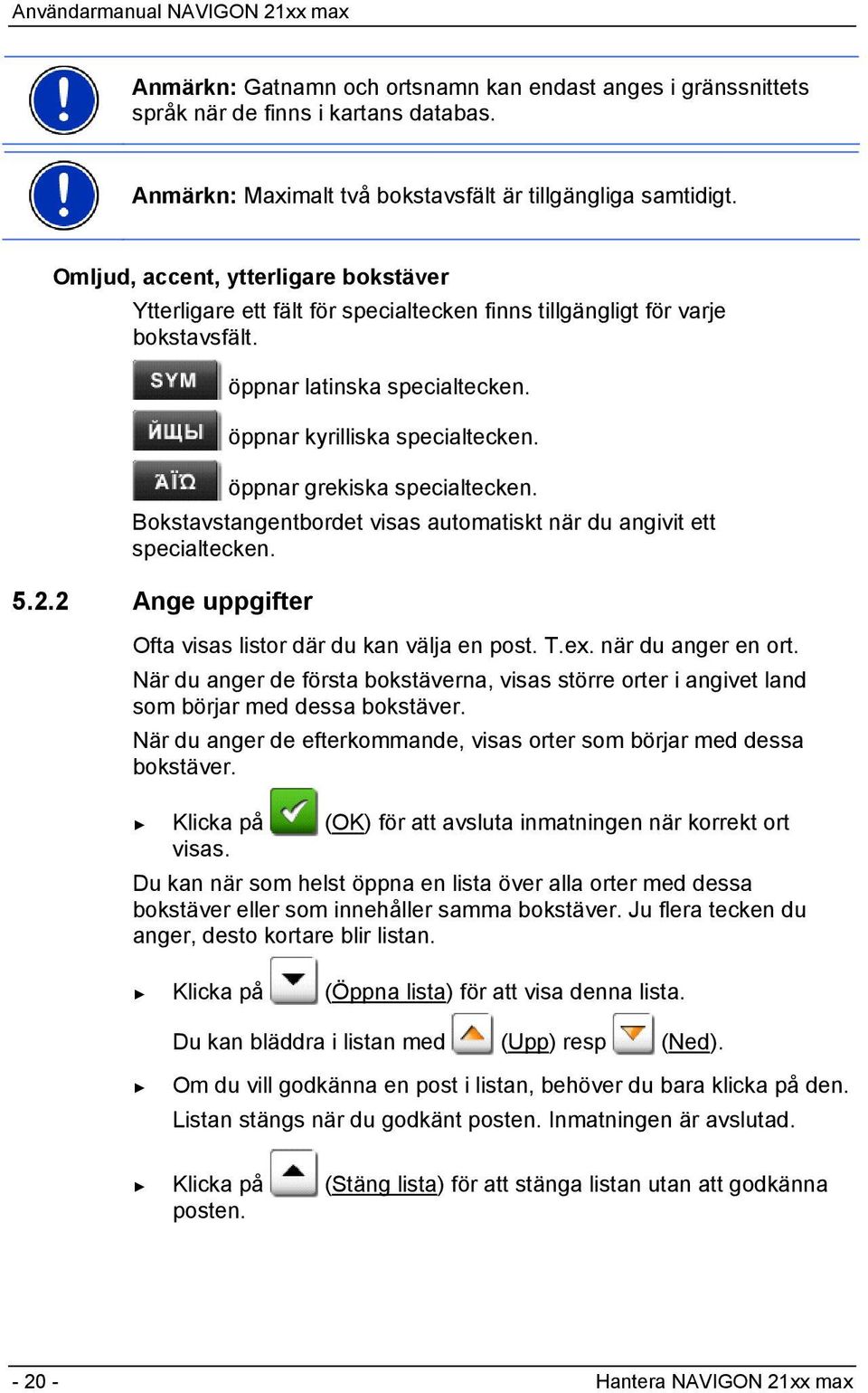 öppnar grekiska specialtecken. Bokstavstangentbordet visas automatiskt när du angivit ett specialtecken. 5.2.2 Ange uppgifter Ofta visas listor där du kan välja en post. T.ex. när du anger en ort.