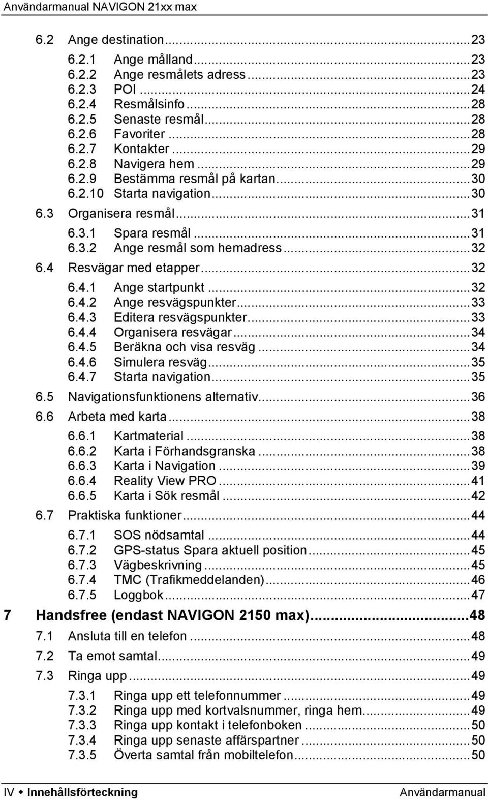 ..32 6.4.2 Ange resvägspunkter...33 6.4.3 Editera resvägspunkter...33 6.4.4 Organisera resvägar...34 6.4.5 Beräkna och visa resväg...34 6.4.6 Simulera resväg...35 6.