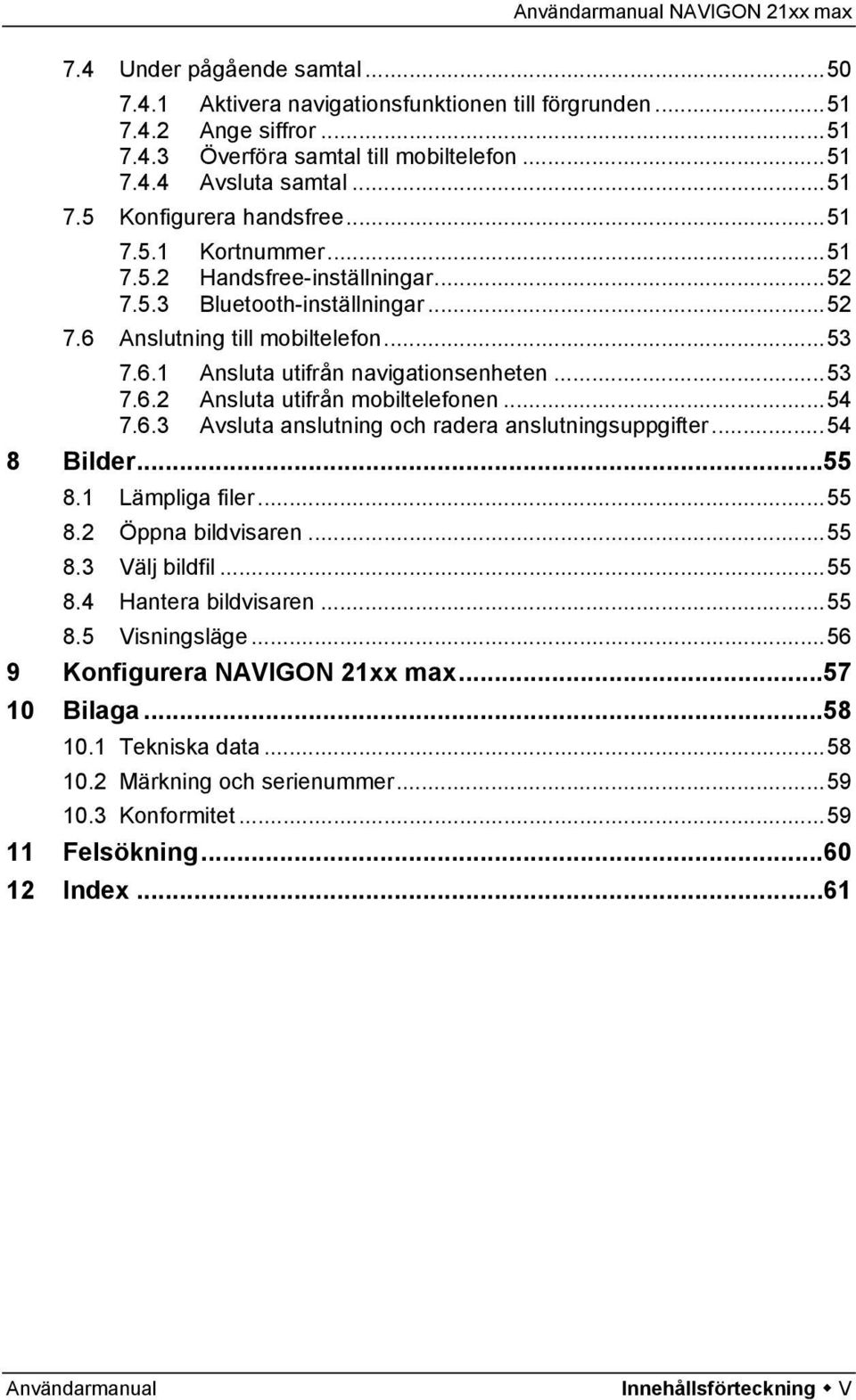 ..54 7.6.3 Avsluta anslutning och radera anslutningsuppgifter...54 8 Bilder...55 8.1 Lämpliga filer...55 8.2 Öppna bildvisaren...55 8.3 Välj bildfil...55 8.4 Hantera bildvisaren...55 8.5 Visningsläge.