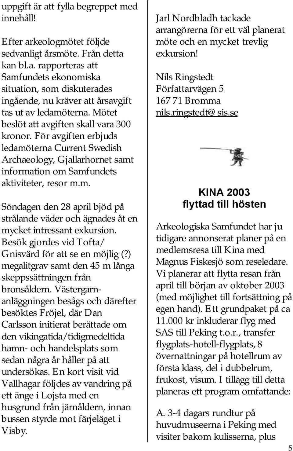 Besök gjordes vid Tofta/ Gnisvärd för att se en möjlig (?) megalitgrav samt den 45 m långa skeppssättningen från bronsåldern.