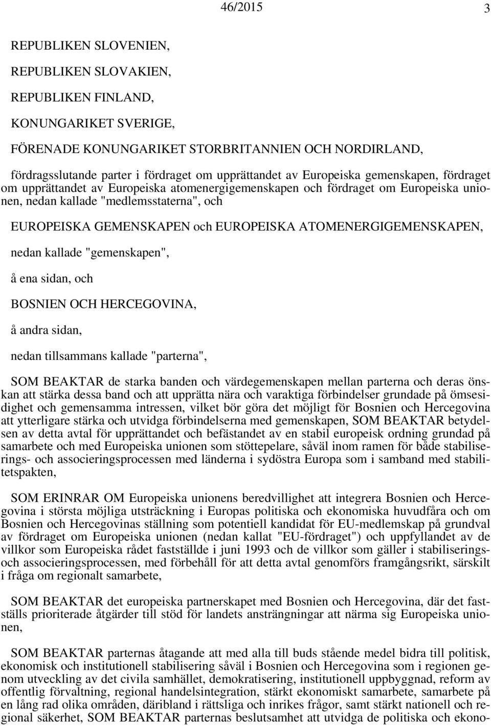 ATOMENERGIGEMENSKAPEN, nedan kallade "gemenskapen", å ena sidan, och BOSNIEN OCH HERCEGOVINA, å andra sidan, nedan tillsammans kallade "parterna", SOM BEAKTAR de starka banden och värdegemenskapen