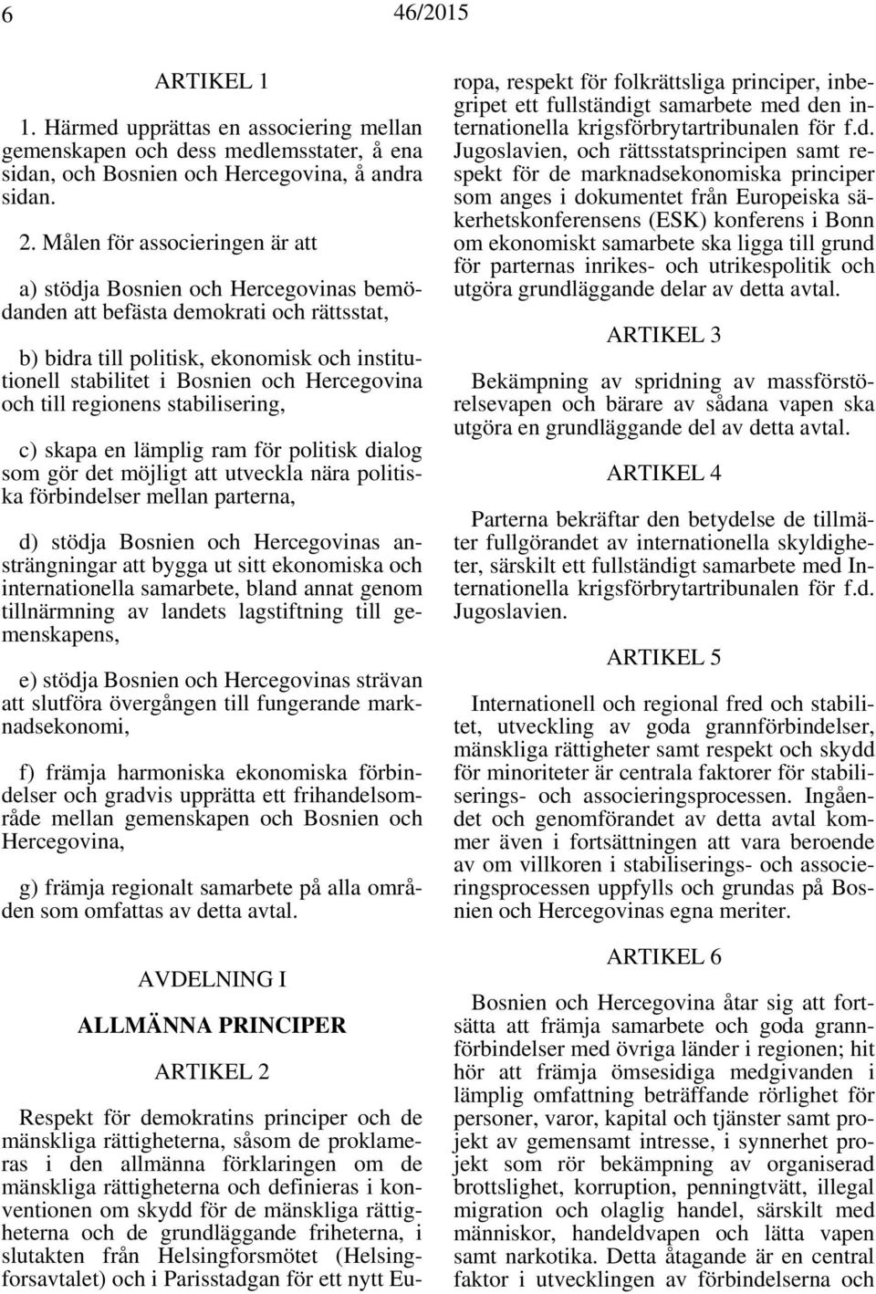 Hercegovina och till regionens stabilisering, c) skapa en lämplig ram för politisk dialog som gör det möjligt att utveckla nära politiska förbindelser mellan parterna, d) stödja Bosnien och