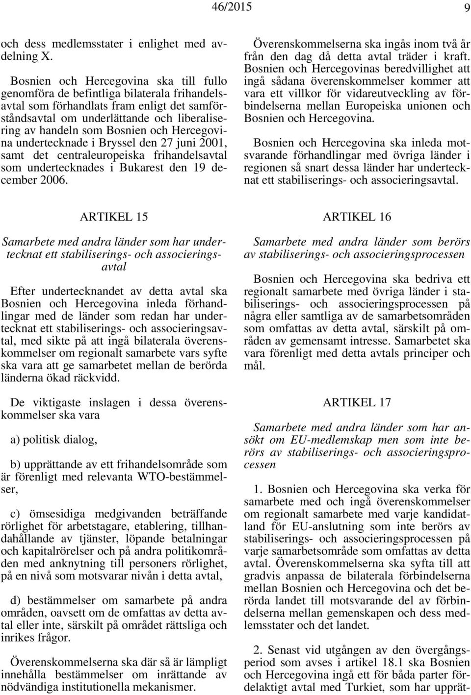 och Hercegovina undertecknade i Bryssel den 27 juni 2001, samt det centraleuropeiska frihandelsavtal som undertecknades i Bukarest den 19 december 2006.