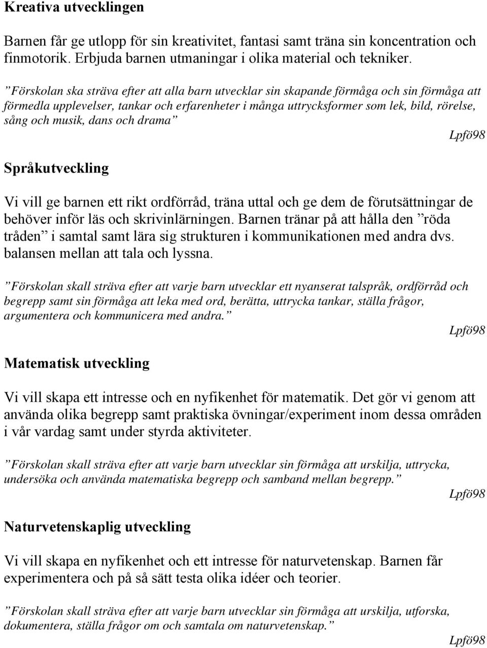 musik, dans och drama Språkutveckling Vi vill ge barnen ett rikt ordförråd, träna uttal och ge dem de förutsättningar de behöver inför läs och skrivinlärningen.