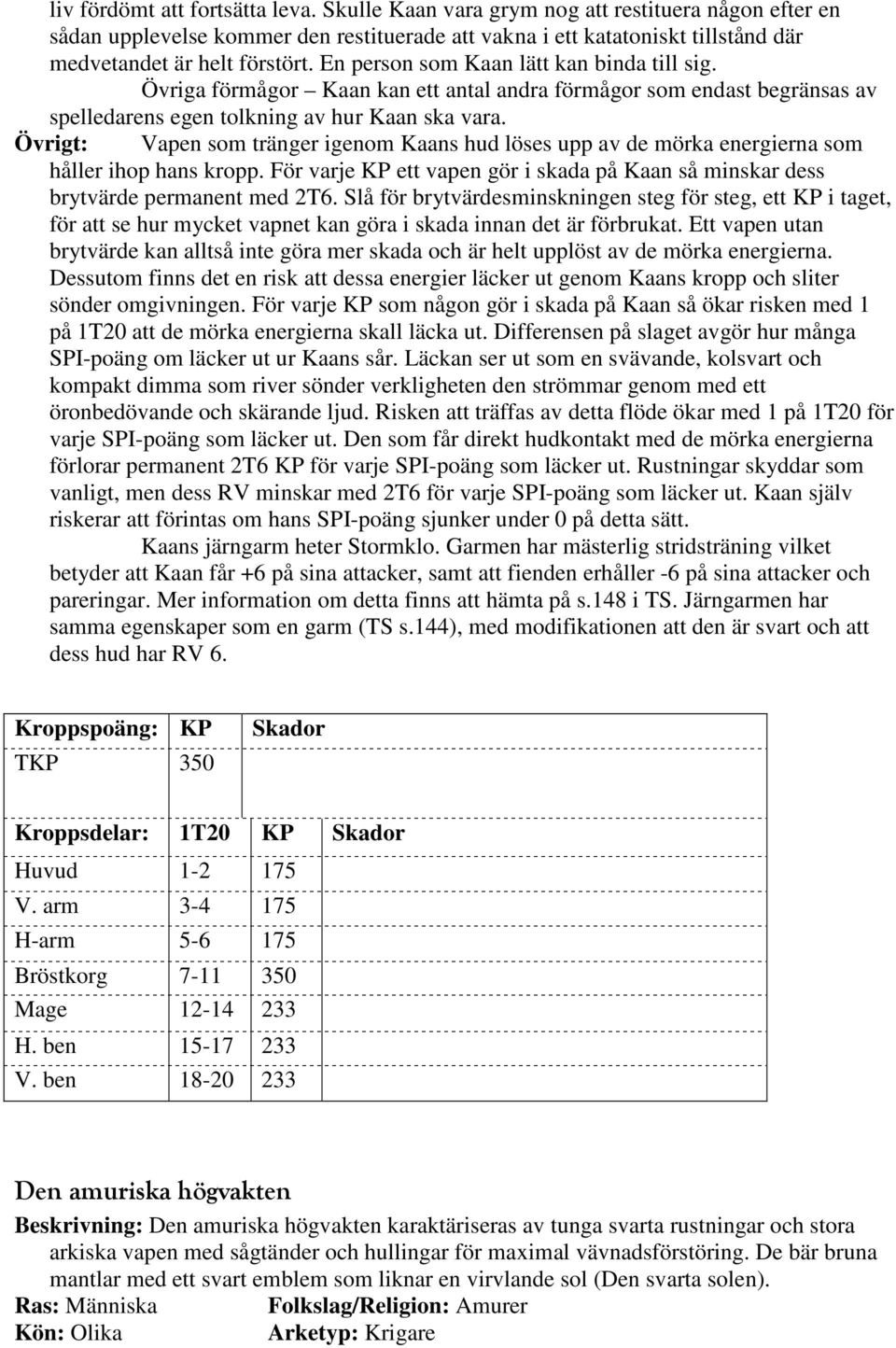 Övrigt: Vapen som tränger igenom Kaans hud löses upp av de mörka energierna som håller ihop hans kropp. För varje KP ett vapen gör i skada på Kaan så minskar dess brytvärde permanent med 2T6.