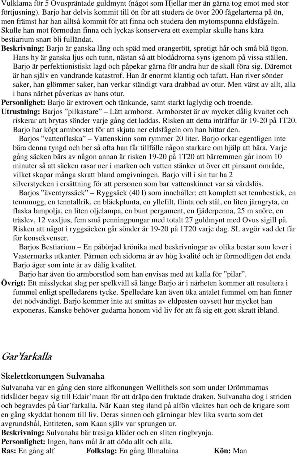 Skulle han mot förmodan finna och lyckas konservera ett exemplar skulle hans kära bestiarium snart bli fulländat.