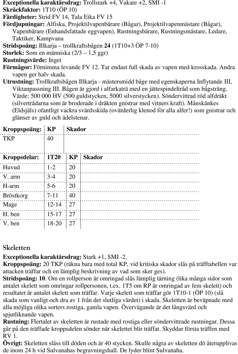 Som en människa (2/3 1,5 ggr) Rustningsvärde: Inget Förmågor: Förnimma levande FV 12. Tar endast full skada av vapen med krosskada. Andra vapen ger halv skada.