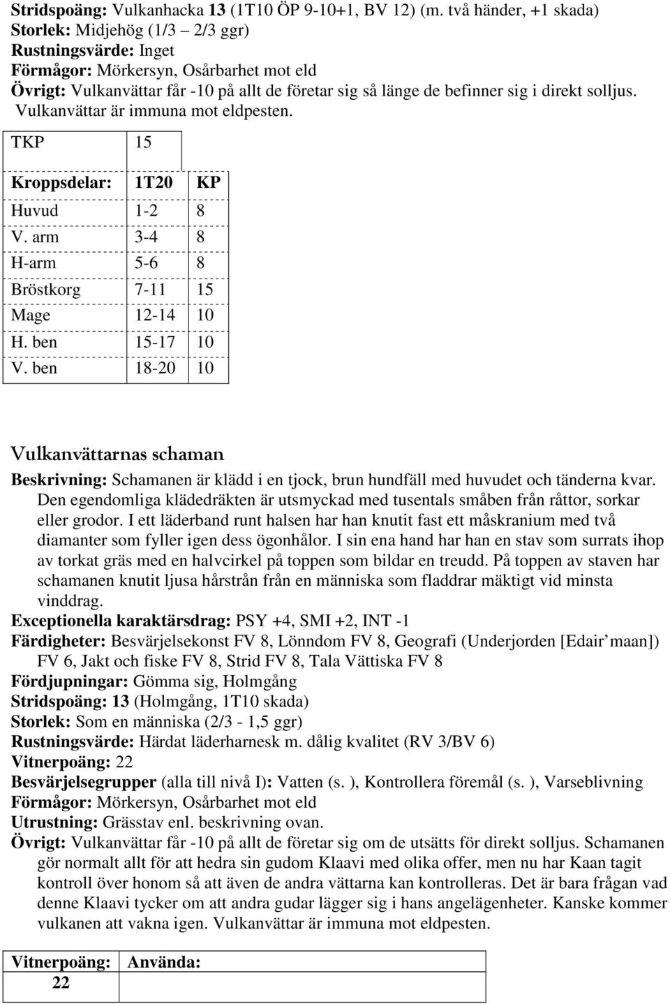 direkt solljus. Vulkanvättar är immuna mot eldpesten. TKP 15 Kroppsdelar: 1T20 KP Huvud 1-2 8 V. arm 3-4 8 H-arm 5-6 8 Bröstkorg 7-11 15 Mage 12-14 10 H. ben 15-17 10 V.
