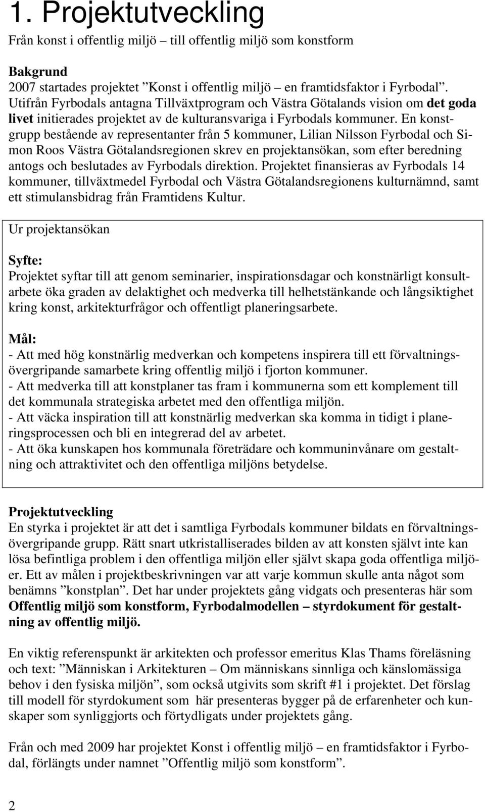 En konstgrupp bestående av representanter från 5 kommuner, Lilian Nilsson Fyrbodal och Simon Roos Västra Götalandsregionen skrev en projektansökan, som efter beredning antogs och beslutades av