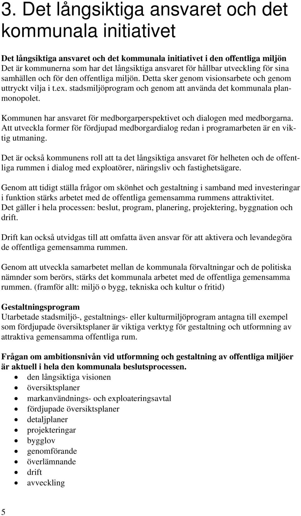 Kommunen har ansvaret för medborgarperspektivet och dialogen med medborgarna. Att utveckla former för fördjupad medborgardialog redan i programarbeten är en viktig utmaning.
