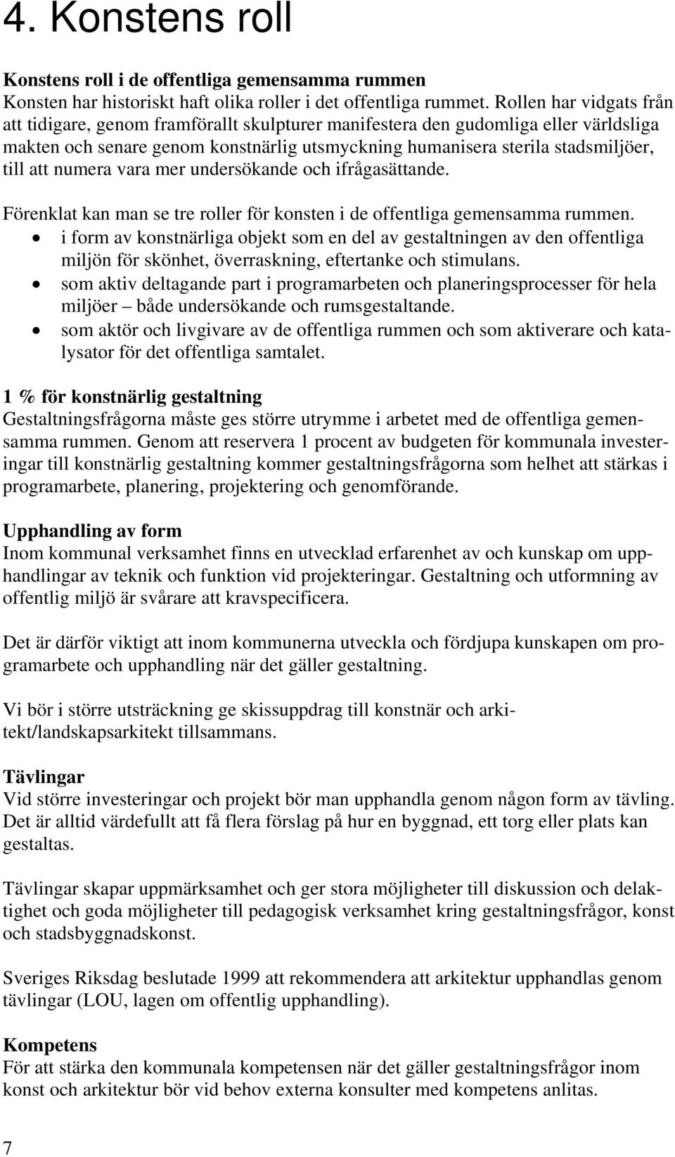 numera vara mer undersökande och ifrågasättande. Förenklat kan man se tre roller för konsten i de offentliga gemensamma rummen.