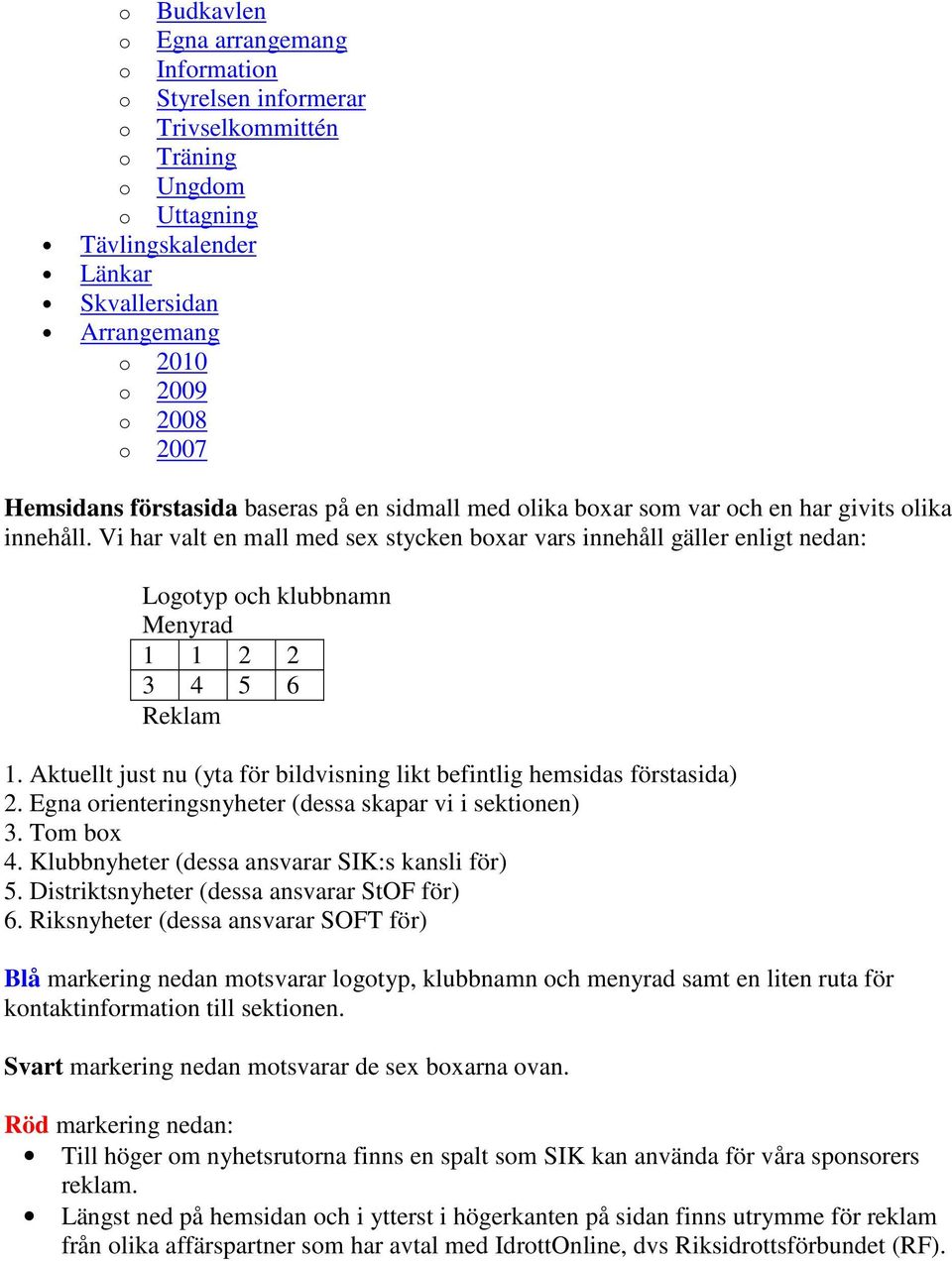 Aktuellt just nu (yta för bildvisning likt befintlig hemsidas förstasida) 2. Egna rienteringsnyheter (dessa skapar vi i sektinen) 3. Tm bx 4. Klubbnyheter (dessa ansvarar SIK:s kansli för) 5.