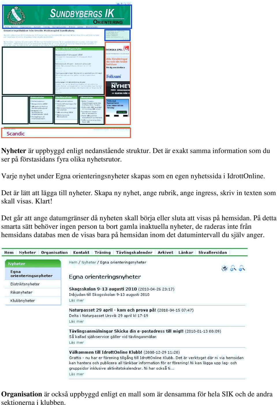 Skapa ny nyhet, ange rubrik, ange ingress, skriv in texten sm skall visas. Klart! Det går att ange datumgränser då nyheten skall börja eller sluta att visas på hemsidan.