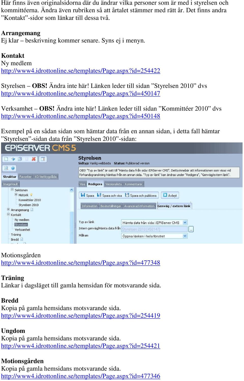 id=254422 Styrelsen OBS! Ändra inte här! Länken leder till sidan Styrelsen 2010 dvs http://www4.idrttnline.se/templates/page.aspx?id=450147 Verksamhet OBS! Ändra inte här! Länken leder till sidan Kmmittéer 2010 dvs http://www4.