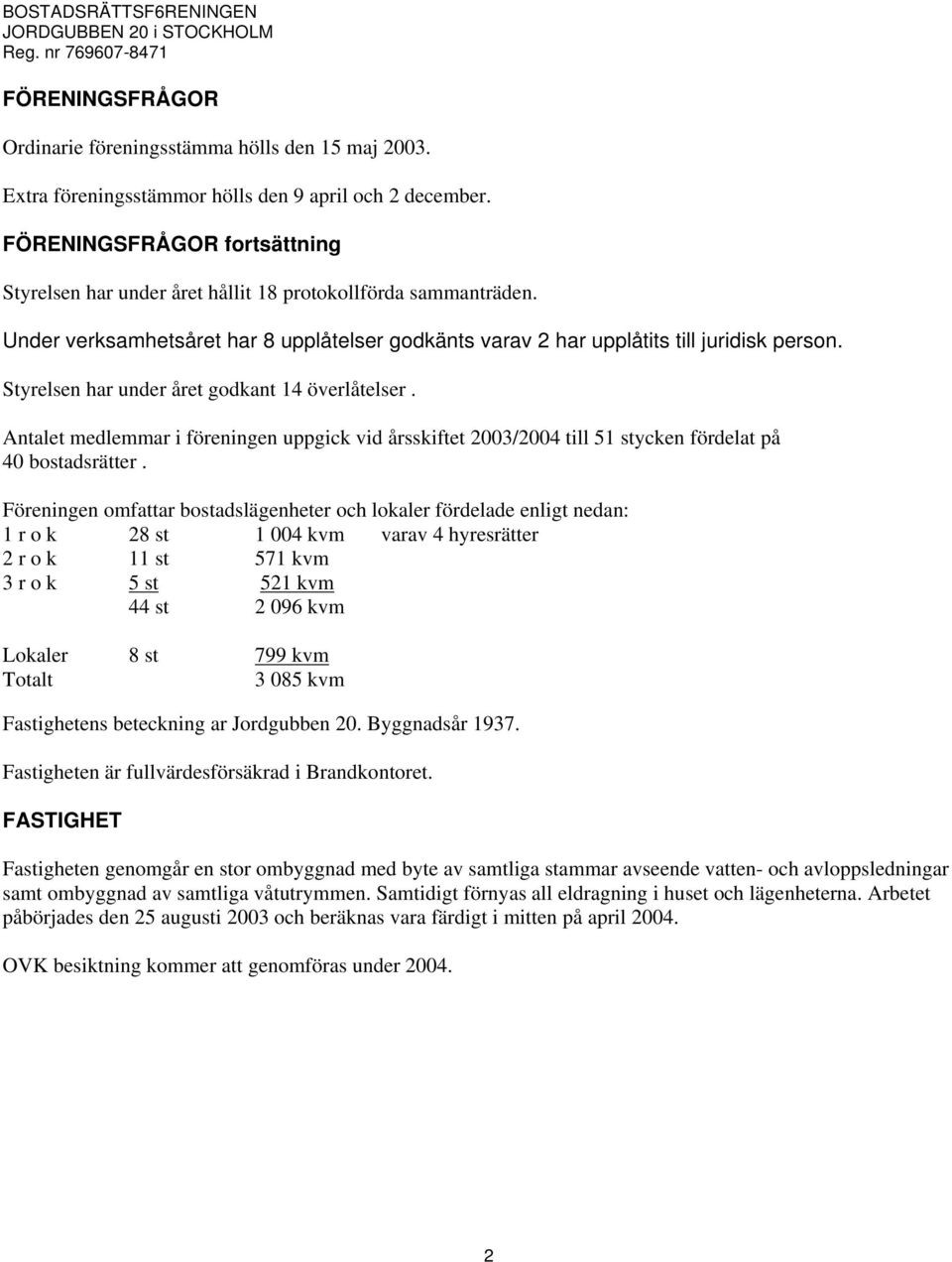 Styrelsen har under året godkant 14 överlåtelser. Antalet medlemmar i föreningen uppgick vid årsskiftet 2003/2004 till 51 stycken fördelat på 40 bostadsrätter.