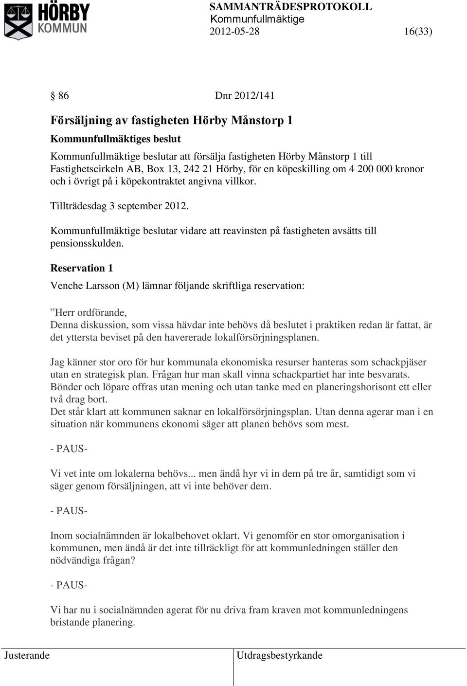Reservation 1 Venche Larsson (M) lämnar följande skriftliga reservation: Herr ordförande, Denna diskussion, som vissa hävdar inte behövs då beslutet i praktiken redan är fattat, är det yttersta
