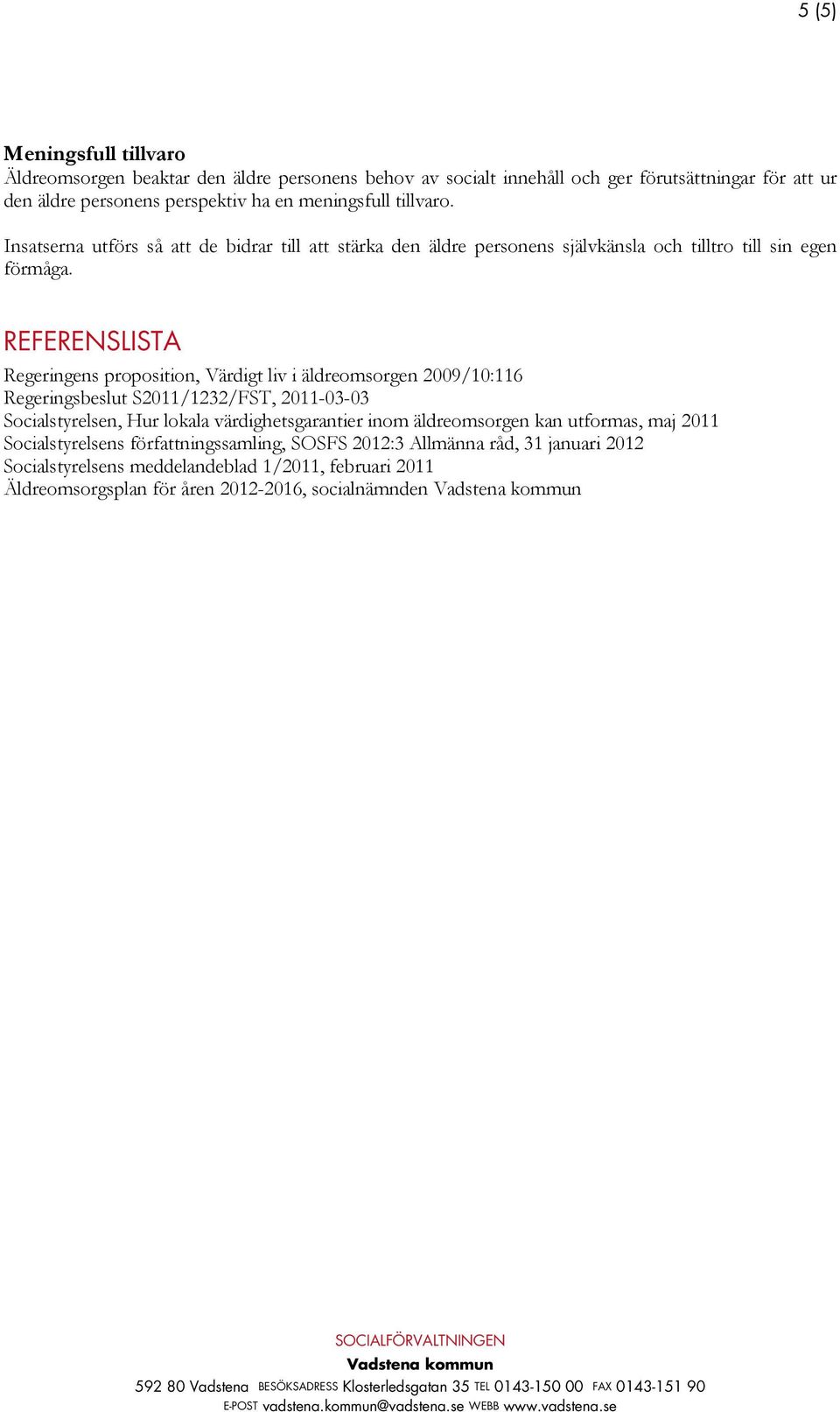 REFERENSLISTA Regeringens proposition, Värdigt liv i äldreomsorgen 2009/10:116 Regeringsbeslut S2011/1232/FST, 2011-03-03 Socialstyrelsen, Hur lokala värdighetsgarantier inom