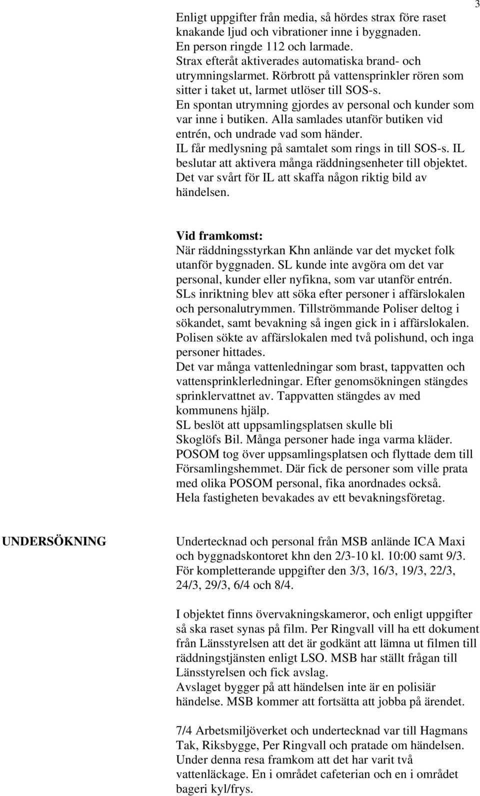 En spontan utrymning gjordes av personal och kunder som var inne i butiken. Alla samlades utanför butiken vid entrén, och undrade vad som händer. IL får medlysning på samtalet som rings in till SOS-s.