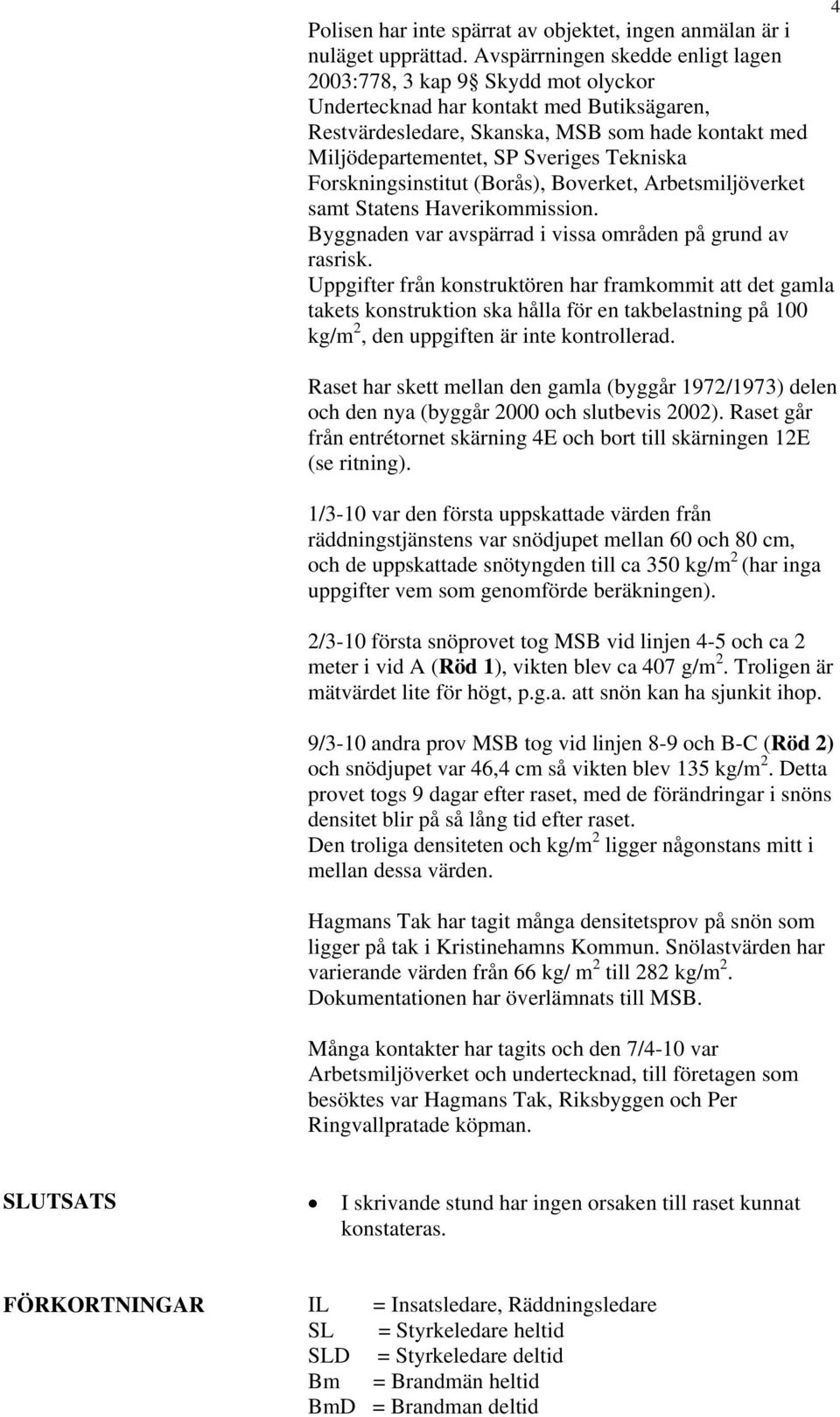 Tekniska Forskningsinstitut (Borås), Boverket, Arbetsmiljöverket samt Statens Haverikommission. Byggnaden var avspärrad i vissa områden på grund av rasrisk.