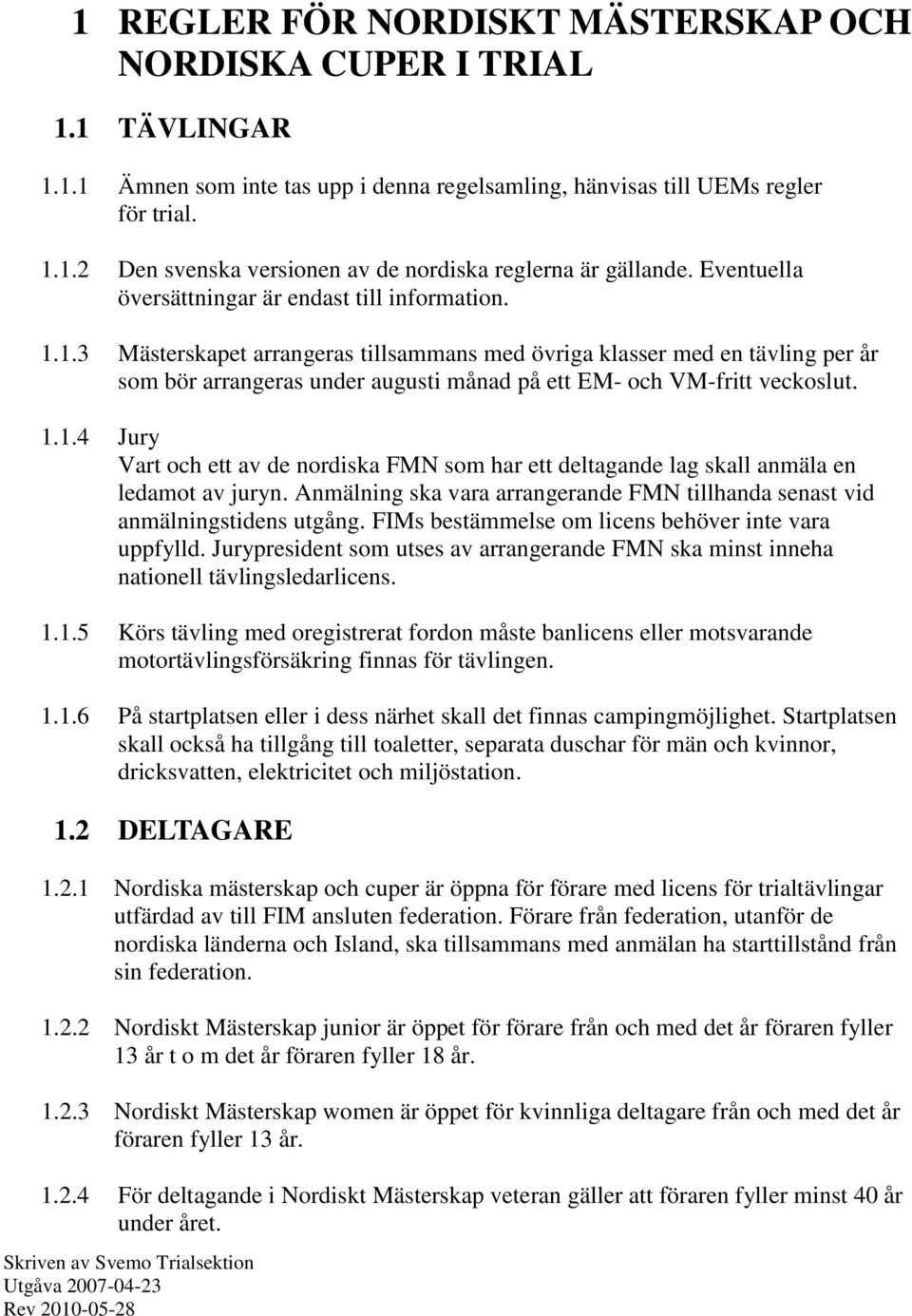 1.3 Mästerskapet arrangeras tillsammans med övriga klasser med en tävling per år som bör arrangeras under augusti månad på ett EM- och VM-fritt veckoslut. 1.1.4 Jury Vart och ett av de nordiska FMN som har ett deltagande lag skall anmäla en ledamot av juryn.