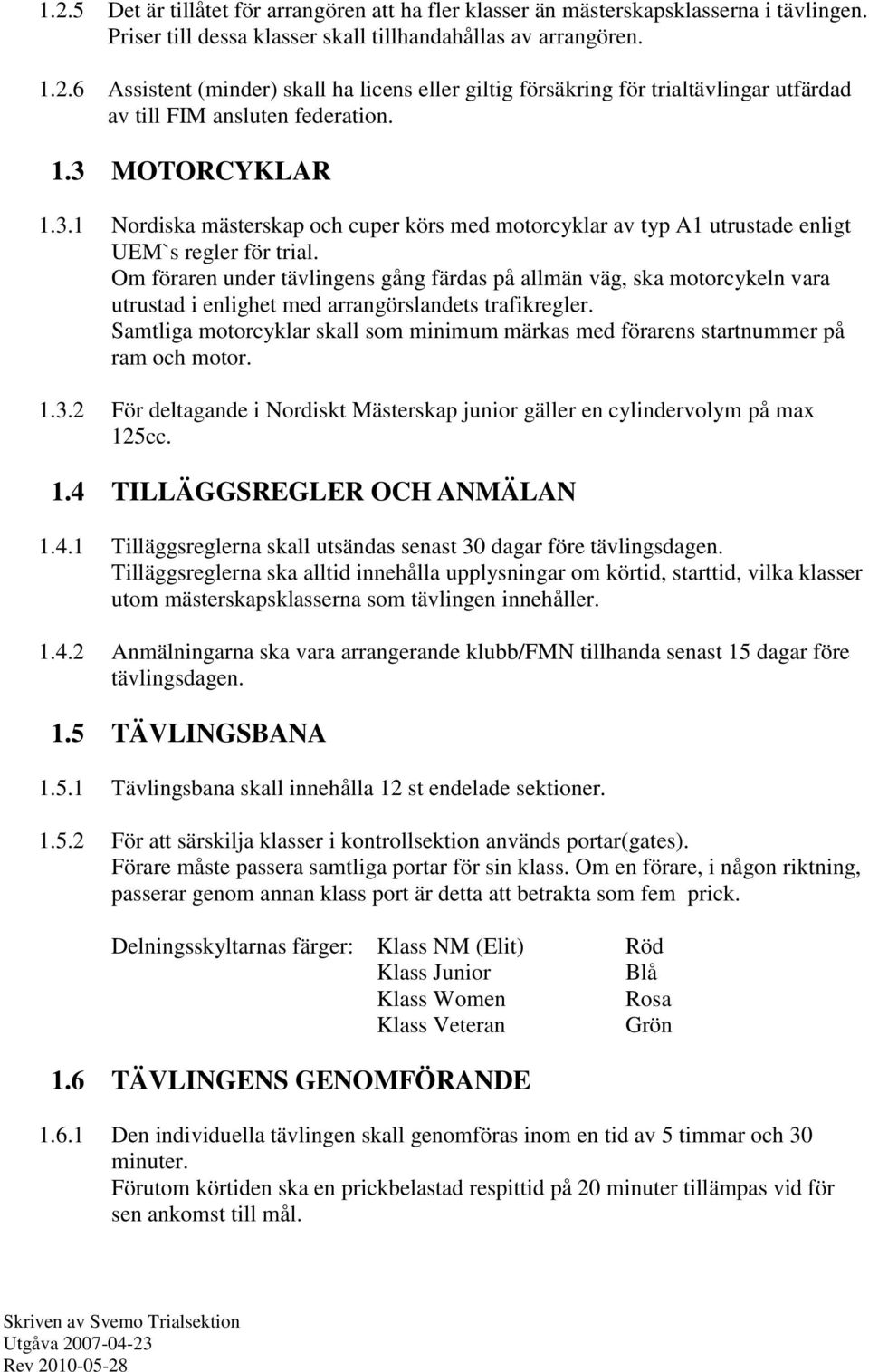 Om föraren under tävlingens gång färdas på allmän väg, ska motorcykeln vara utrustad i enlighet med arrangörslandets trafikregler.