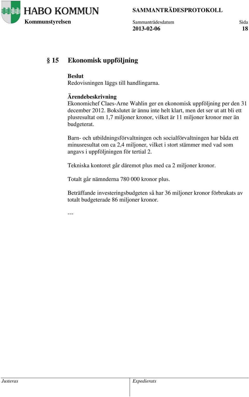 Barn- och utbildningsförvaltningen och socialförvaltningen har båda ett minusresultat om ca 2,4 miljoner, vilket i stort stämmer med vad som angavs i uppföljningen för tertial