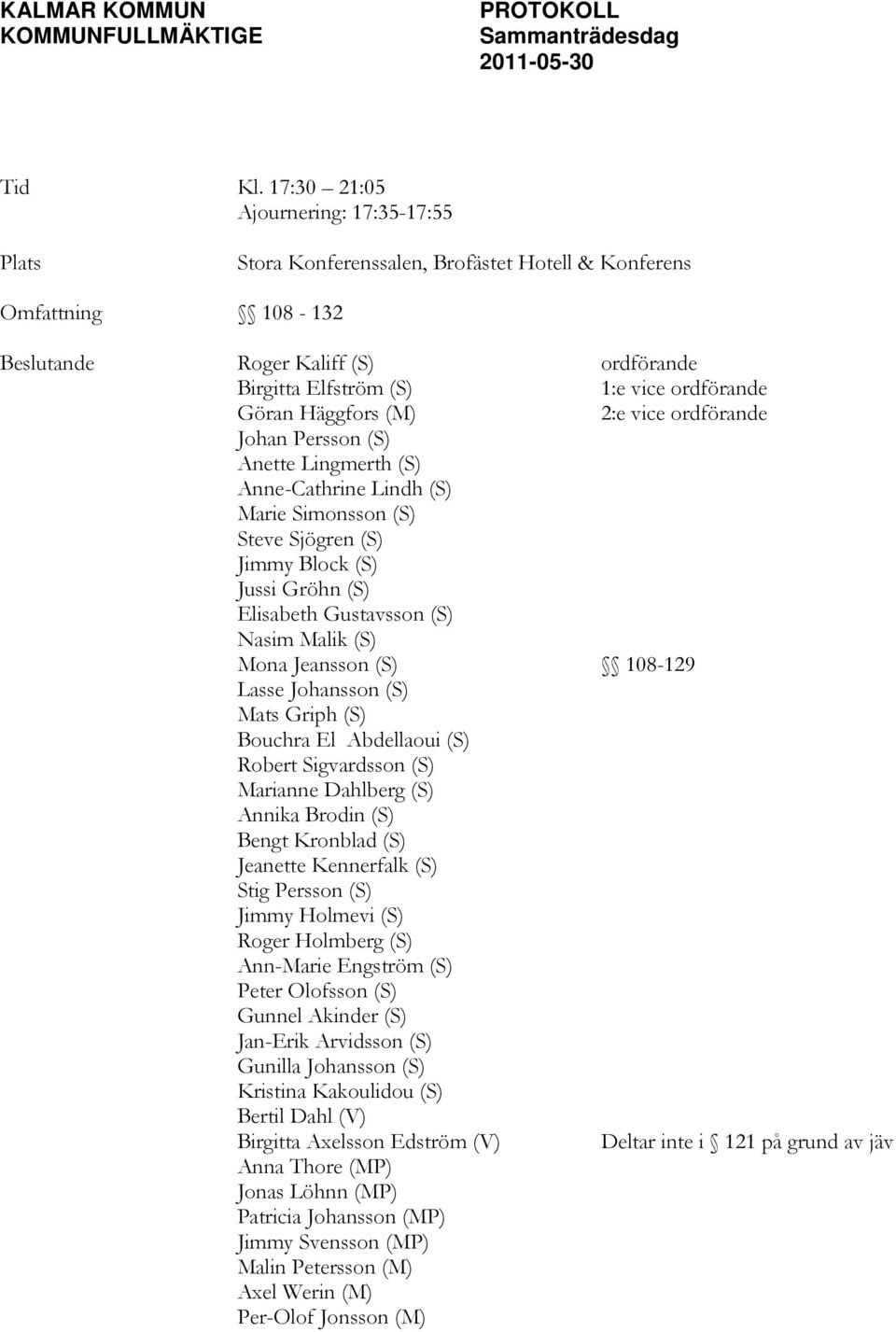 Häggfors (M) 2:e vice ordförande Johan Persson (S) Anette Lingmerth (S) Anne-Cathrine Lindh (S) Marie Simonsson (S) Steve Sjögren (S) Jimmy Block (S) Jussi Gröhn (S) Elisabeth Gustavsson (S) Nasim