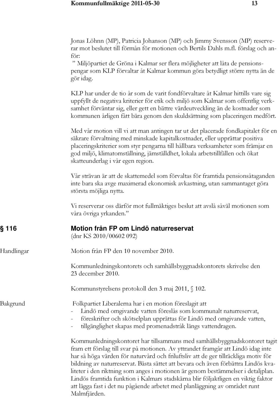 KLP har under de tio år som de varit fondförvaltare åt Kalmar hittills vare sig uppfyllt de negativa kriterier för etik och miljö som Kalmar som offentlig verksamhet förväntar sig, eller gett en